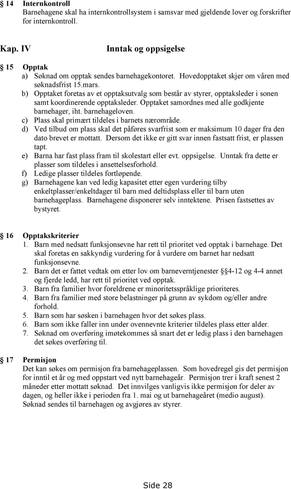 b) Opptaket foretas av et opptaksutvalg som består av styrer, opptaksleder i sonen samt koordinerende opptaksleder. Opptaket samordnes med alle godkjente barnehager, iht. barnehageloven.