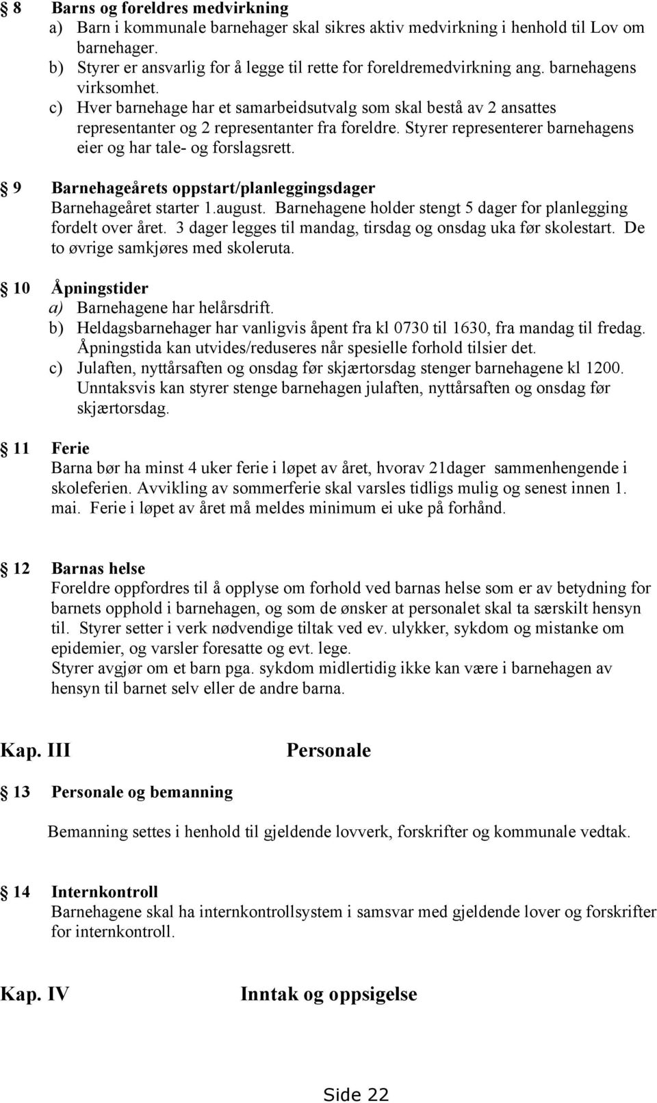 Styrer representerer barnehagens eier og har tale- og forslagsrett. 9 Barnehageårets oppstart/planleggingsdager Barnehageåret starter 1.august.