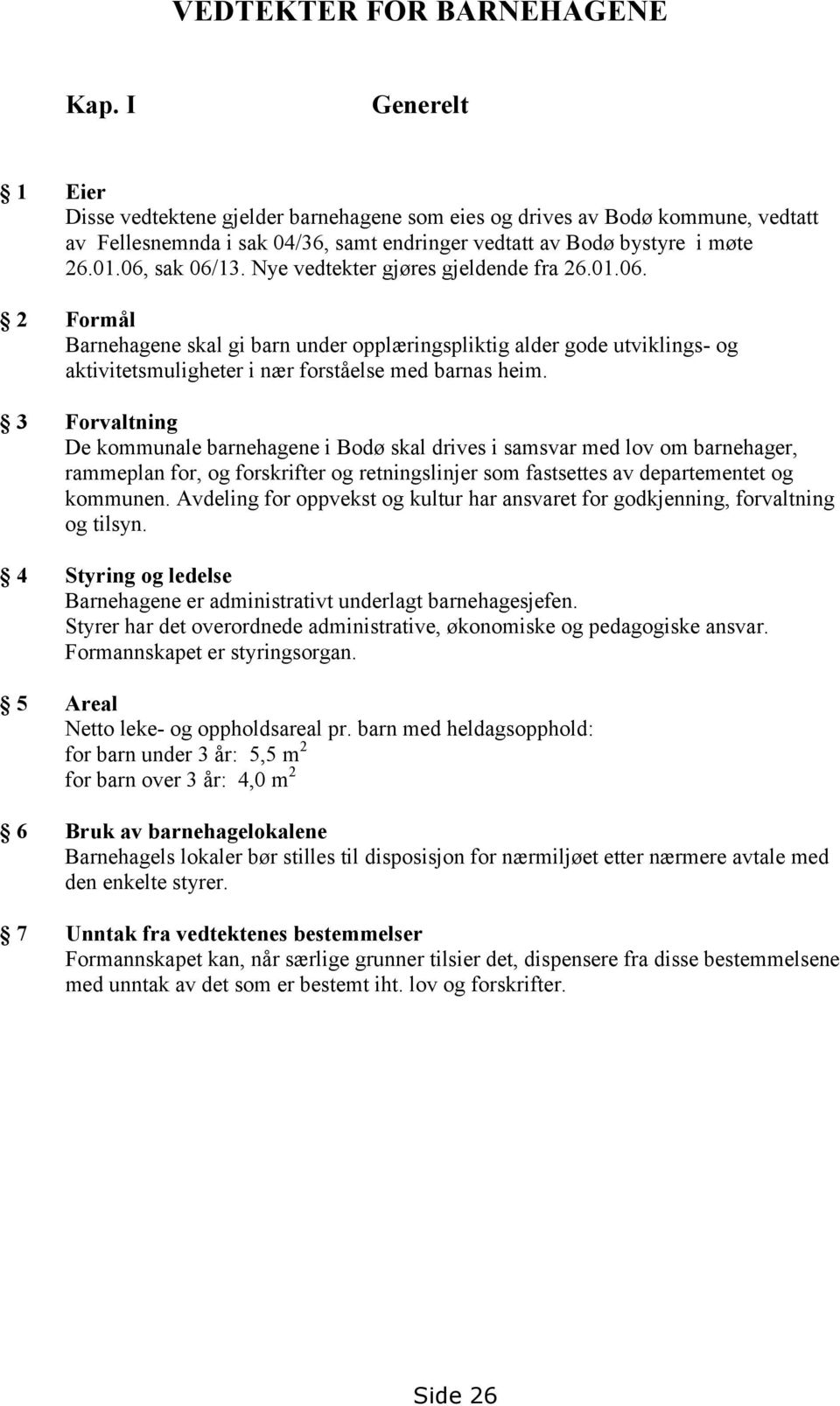 Nye vedtekter gjøres gjeldende fra 26.01.06. 2 Formål Barnehagene skal gi barn under opplæringspliktig alder gode utviklings- og aktivitetsmuligheter i nær forståelse med barnas heim.