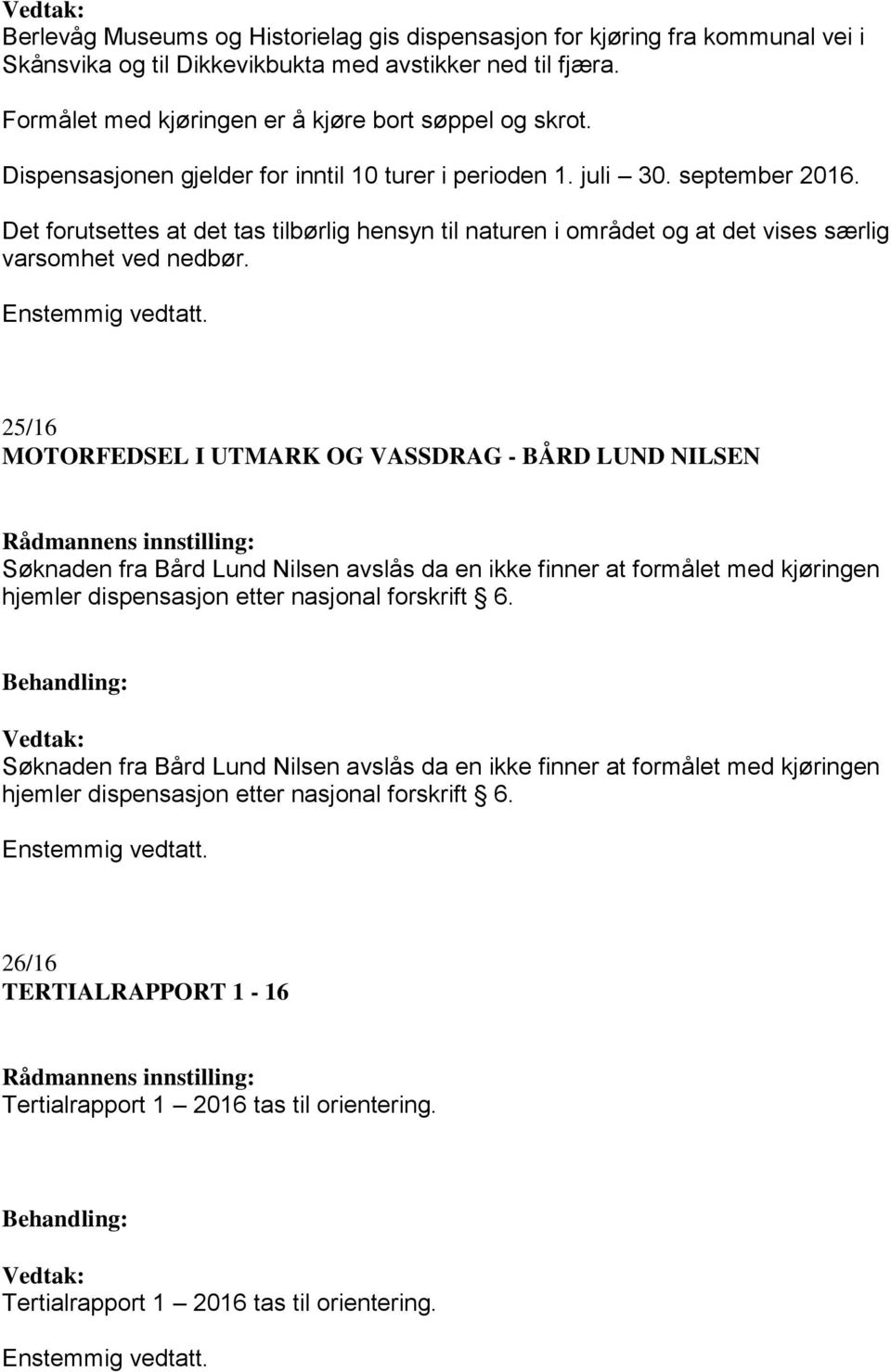 25/16 MOTORFEDSEL I UTMARK OG VASSDRAG - BÅRD LUND NILSEN Søknaden fra Bård Lund Nilsen avslås da en ikke finner at formålet med kjøringen hjemler dispensasjon etter nasjonal forskrift 6.