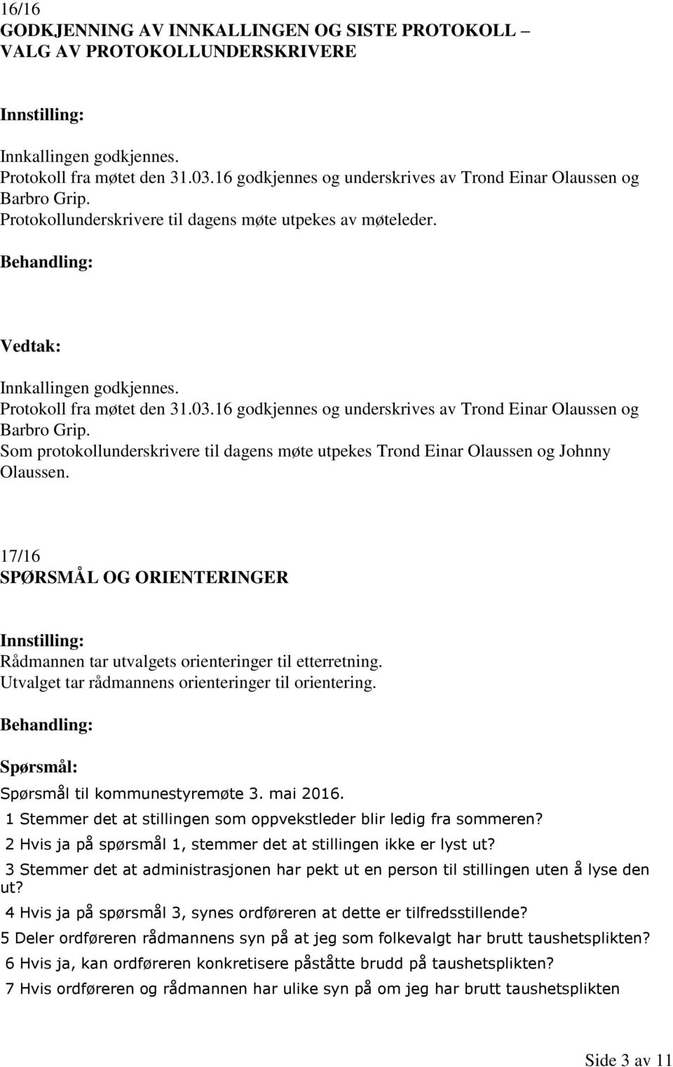16 godkjennes og underskrives av Trond Einar Olaussen og Barbro Grip. Som protokollunderskrivere til dagens møte utpekes Trond Einar Olaussen og Johnny Olaussen.