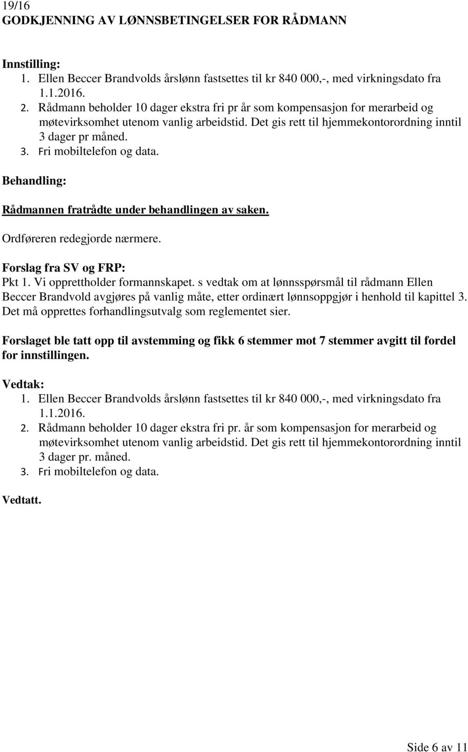 Rådmannen fratrådte under behandlingen av saken. Ordføreren redegjorde nærmere. Forslag fra SV og FRP: Pkt 1. Vi opprettholder formannskapet.