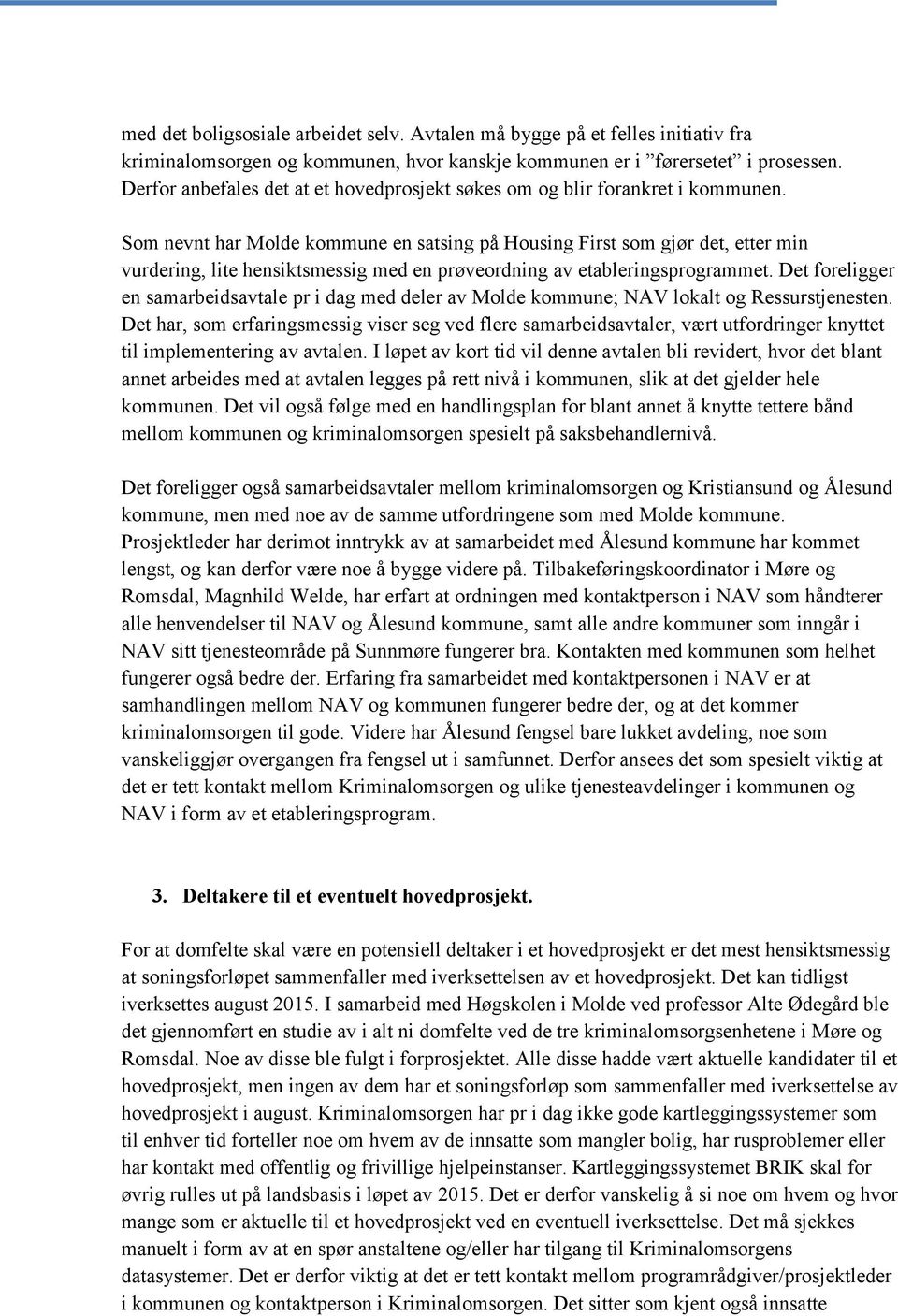 Som nevnt har Molde kommune en satsing på Housing First som gjør det, etter min vurdering, lite hensiktsmessig med en prøveordning av etableringsprogrammet.