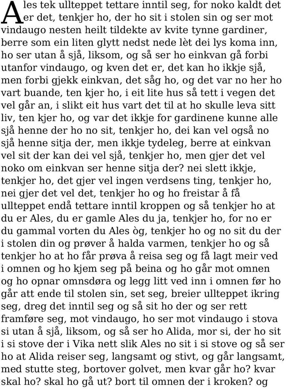 her ho vart buande, ten kjer ho, i eit lite hus så tett i vegen det vel går an, i slikt eit hus vart det til at ho skulle leva sitt liv, ten kjer ho, og var det ikkje for gardinene kunne alle sjå