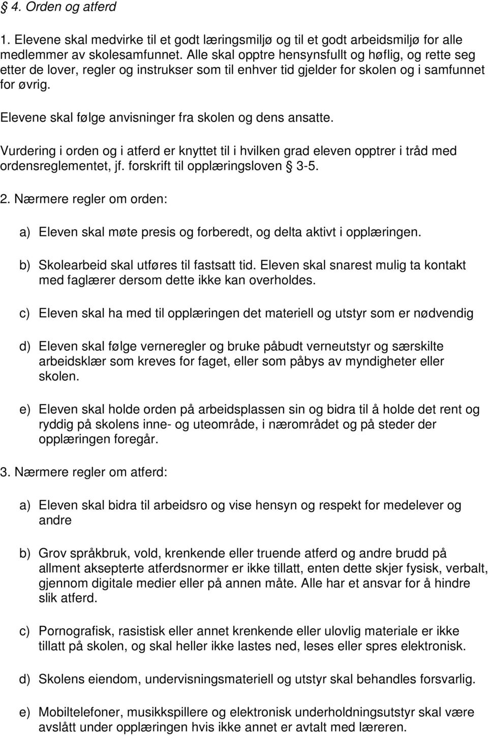 Elevene skal følge anvisninger fra skolen og dens ansatte. Vurdering i orden og i atferd er knyttet til i hvilken grad eleven opptrer i tråd med ordensreglementet, jf.