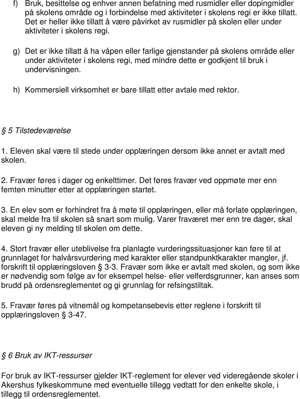 g) Det er ikke tillatt å ha våpen eller farlige gjenstander på skolens område eller under aktiviteter i skolens regi, med mindre dette er godkjent til bruk i undervisningen.