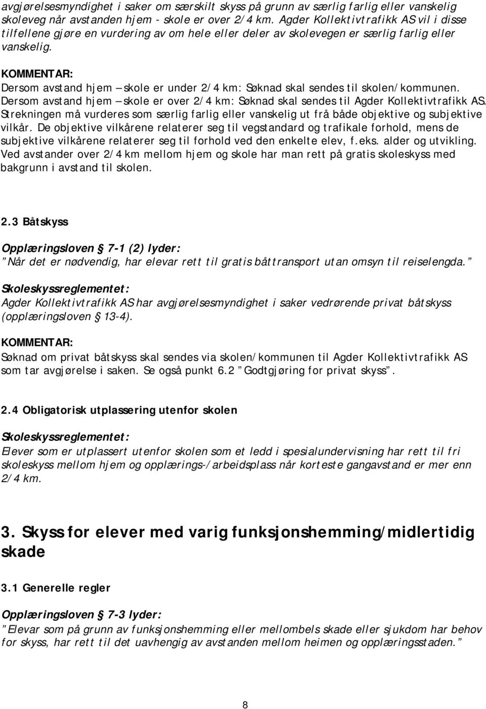 KOMMENTAR: Dersom avstand hjem skole er under 2/4 km: Søknad skal sendes til skolen/kommunen. Dersom avstand hjem skole er over 2/4 km: Søknad skal sendes til Agder Kollektivtrafikk AS.