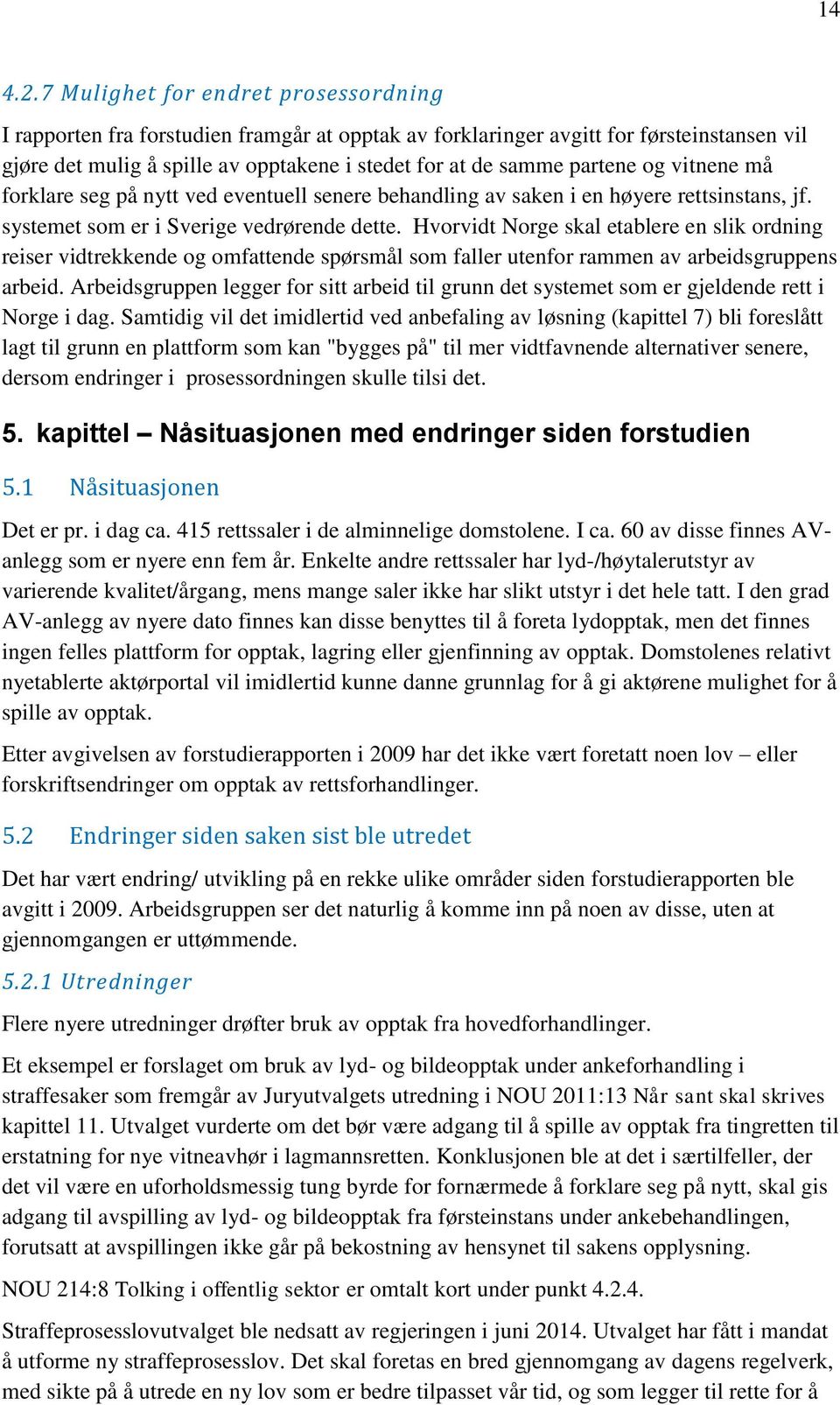 og vitnene må forklare seg på nytt ved eventuell senere behandling av saken i en høyere rettsinstans, jf. systemet som er i Sverige vedrørende dette.