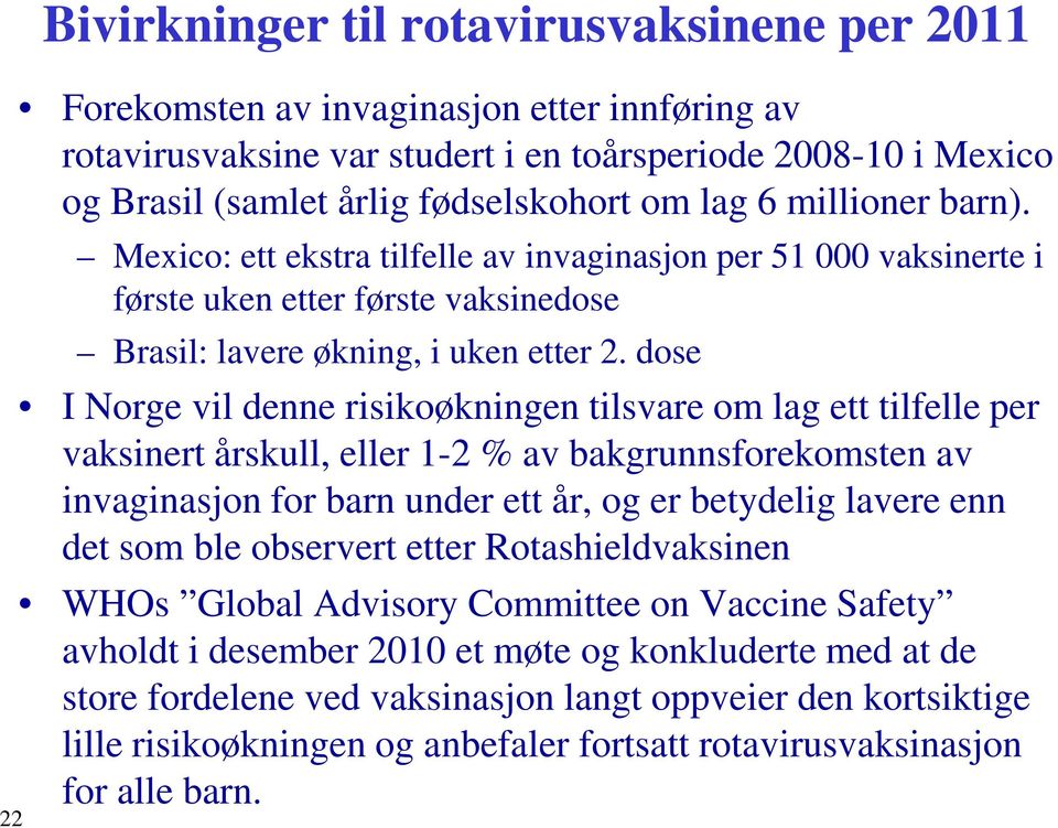 dose I Norge vil denne risikoøkningen tilsvare om lag ett tilfelle per vaksinert årskull, eller 1-2 % av bakgrunnsforekomsten av invaginasjon for barn under ett år, og er betydelig lavere enn det som