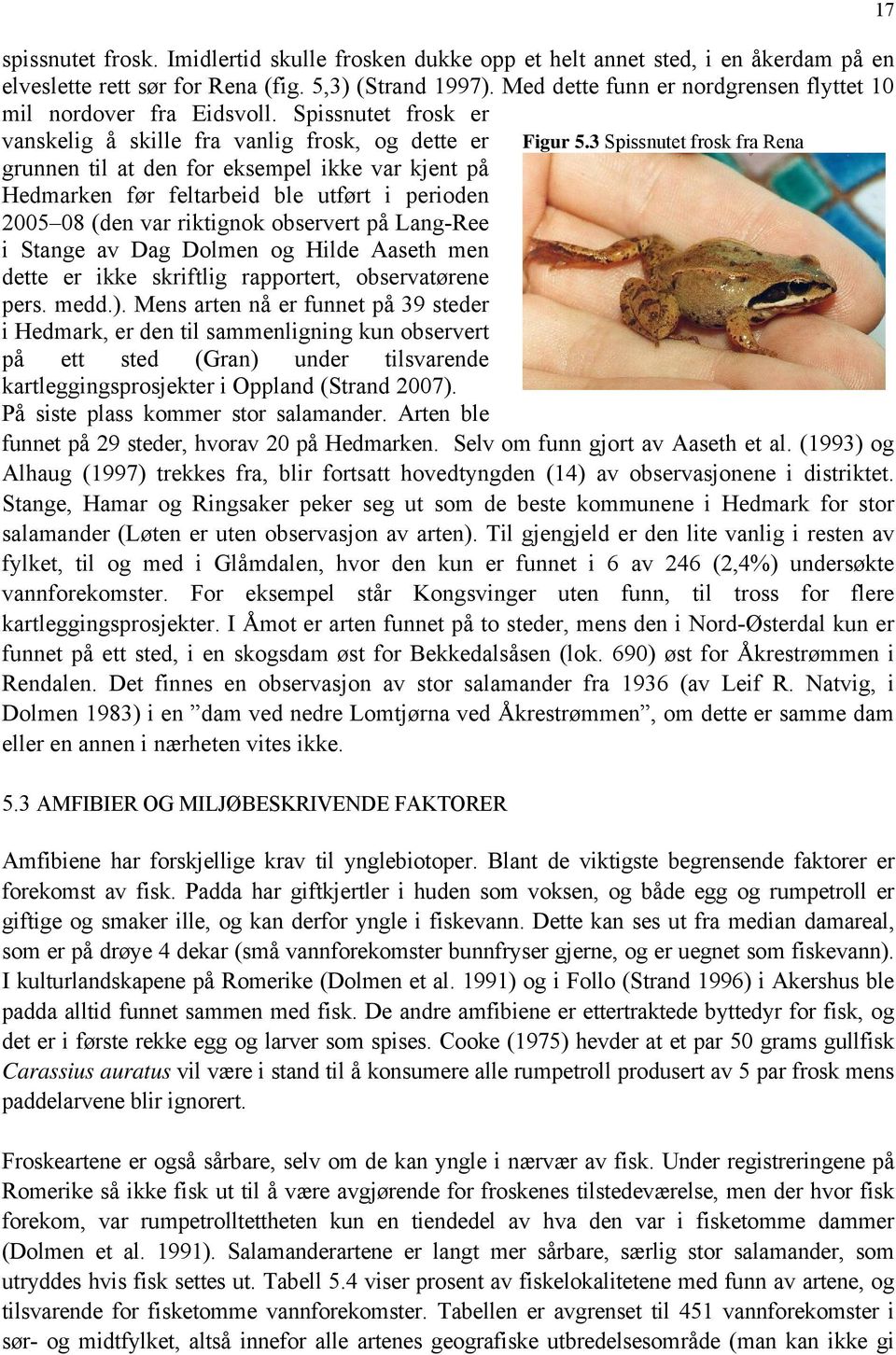 Spissnutet frosk er vanskelig å skille fra vanlig frosk, og dette er grunnen til at den for eksempel ikke var kjent på Hedmarken før feltarbeid ble utført i perioden 2005 08 (den var riktignok
