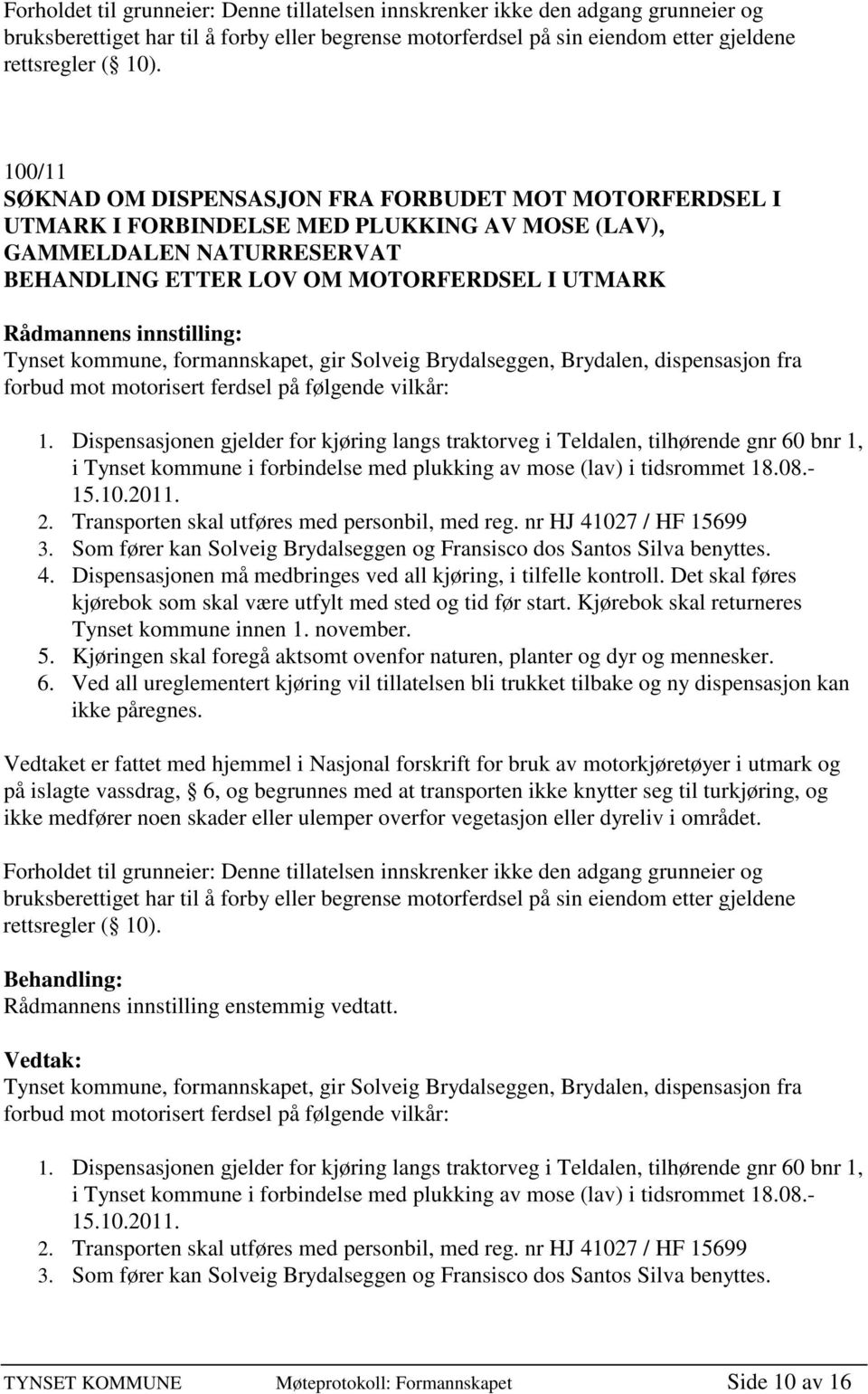 formannskapet, gir Solveig Brydalseggen, Brydalen, dispensasjon fra forbud mot motorisert ferdsel på følgende vilkår: 1.