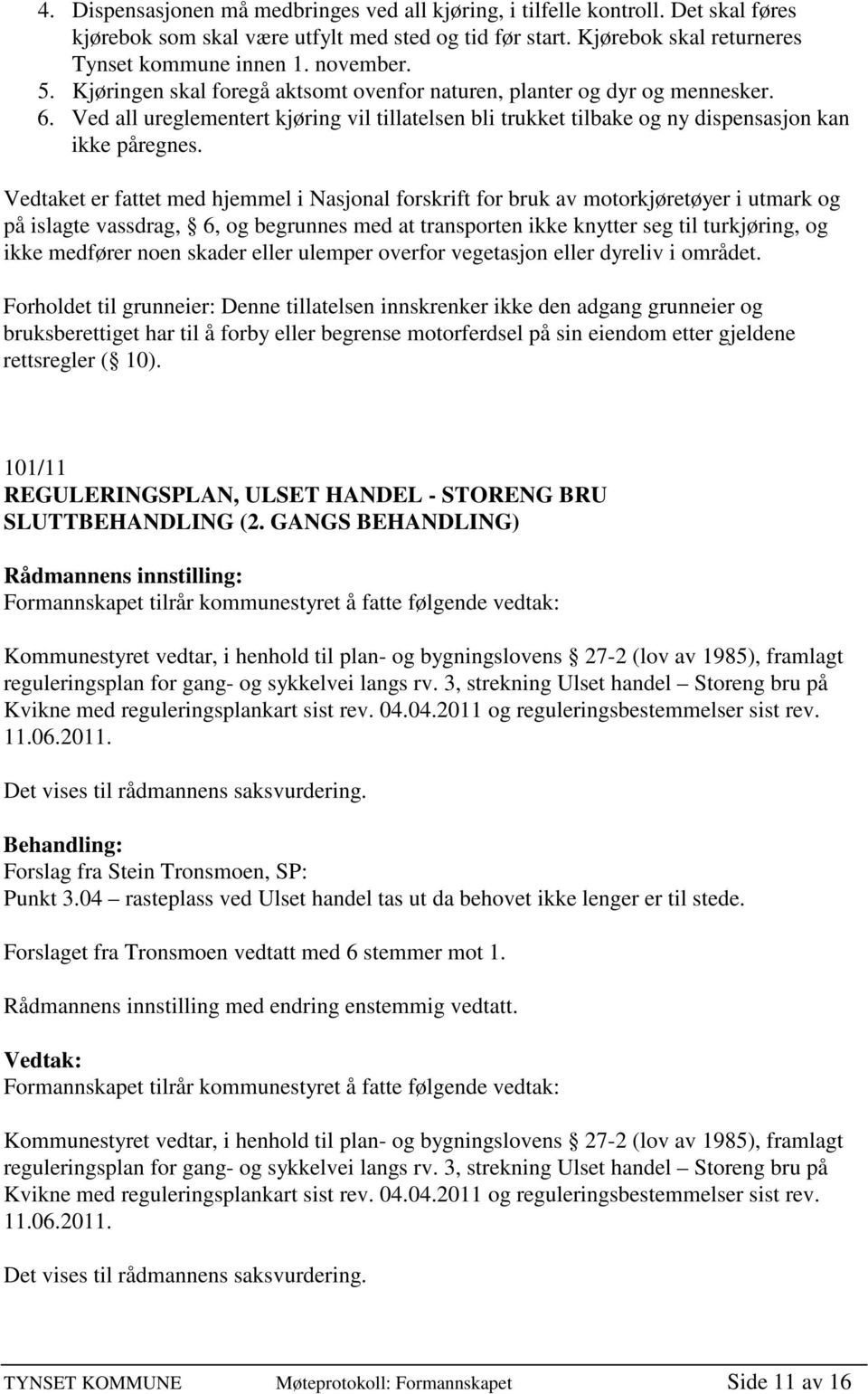 Vedtaket er fattet med hjemmel i Nasjonal forskrift for bruk av motorkjøretøyer i utmark og på islagte vassdrag, 6, og begrunnes med at transporten ikke knytter seg til turkjøring, og ikke medfører