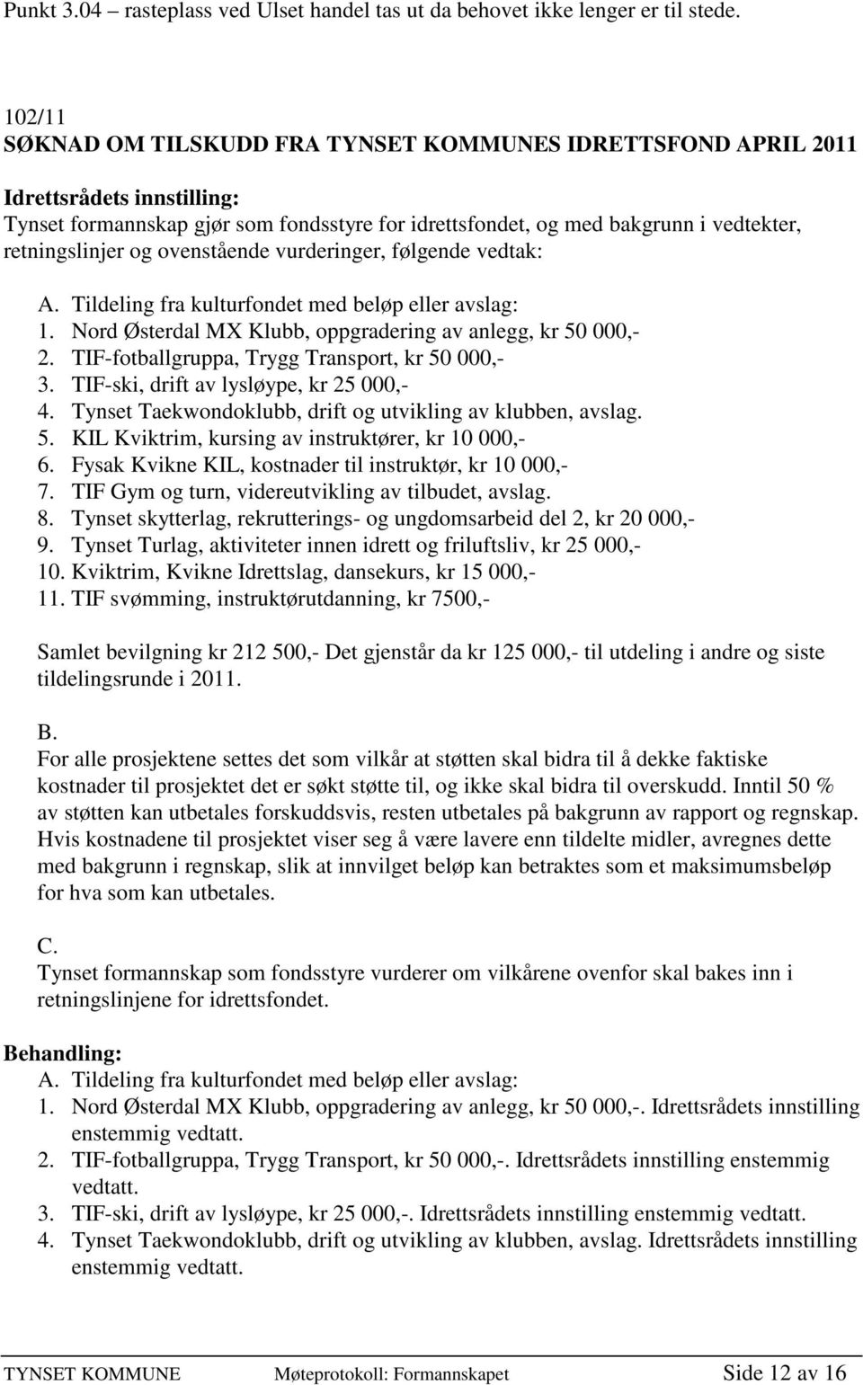 og ovenstående vurderinger, følgende vedtak: A. Tildeling fra kulturfondet med beløp eller avslag: 1. Nord Østerdal MX Klubb, oppgradering av anlegg, kr 50 000,- 2.