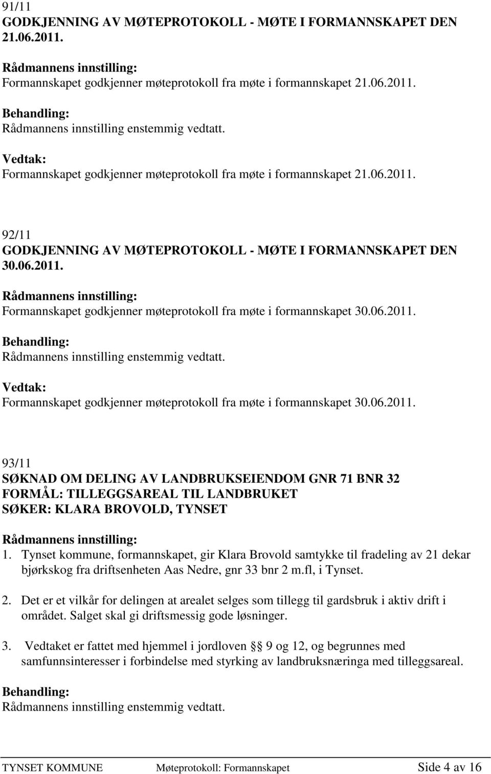 Tynset kommune, formannskapet, gir Klara Brovold samtykke til fradeling av 21 dekar bjørkskog fra driftsenheten Aas Nedre, gnr 33 bnr 2 m.fl, i Tynset. 2. Det er et vilkår for delingen at arealet selges som tillegg til gardsbruk i aktiv drift i området.