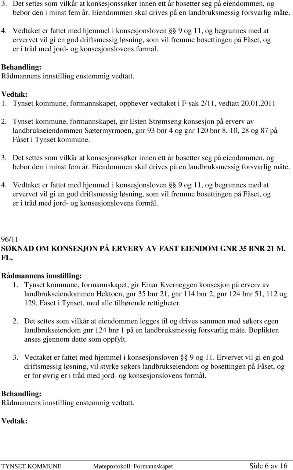 konsesjonslovens formål. 1. Tynset kommune, formannskapet, opphever vedtaket i F-sak 2/11, vedtatt 20.01.2011 2.