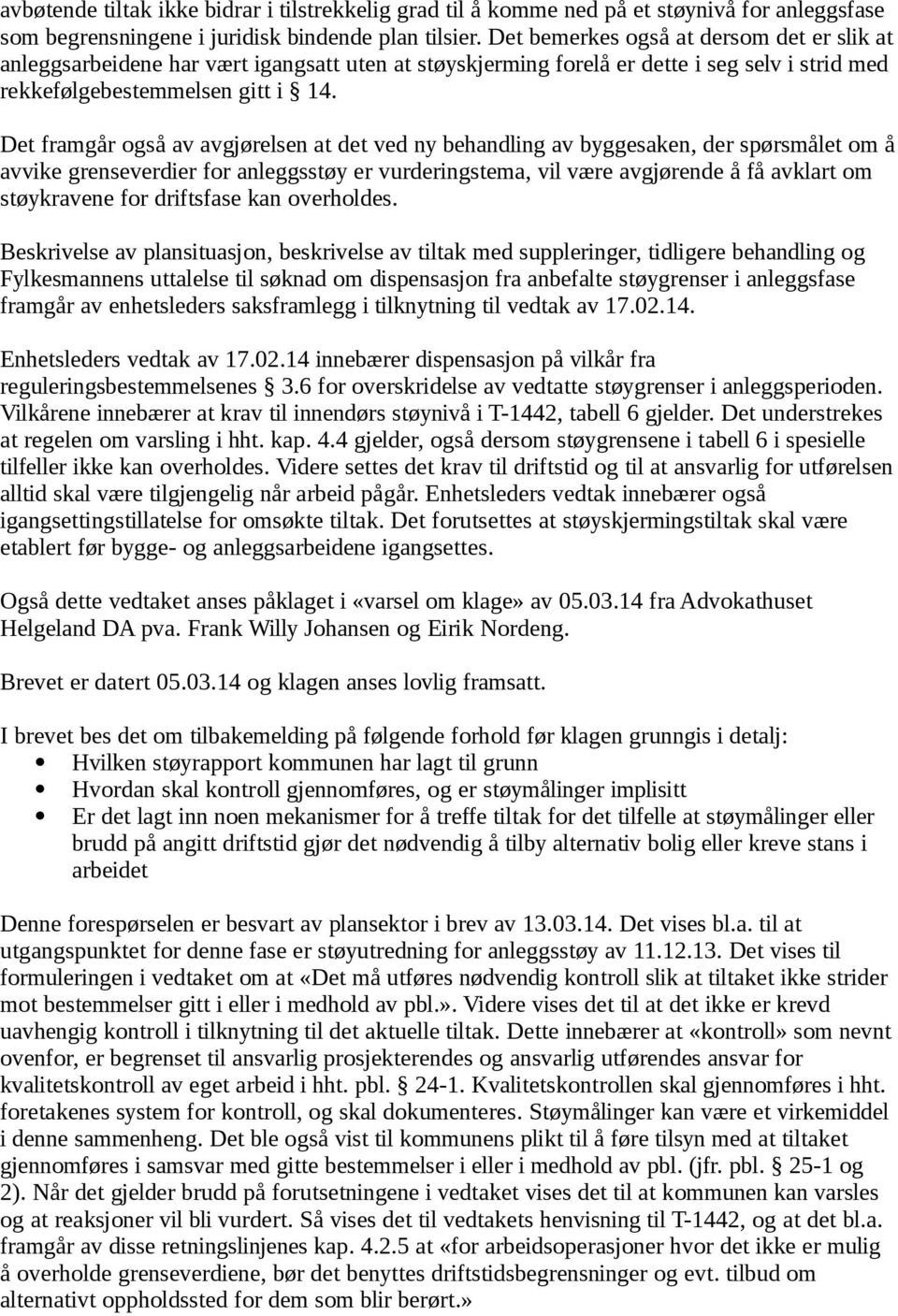 Det framgår også av avgjørelsen at det ved ny behandling av byggesaken, der spørsmålet om å avvike grenseverdier for anleggsstøy er vurderingstema, vil være avgjørende å få avklart om støykravene for