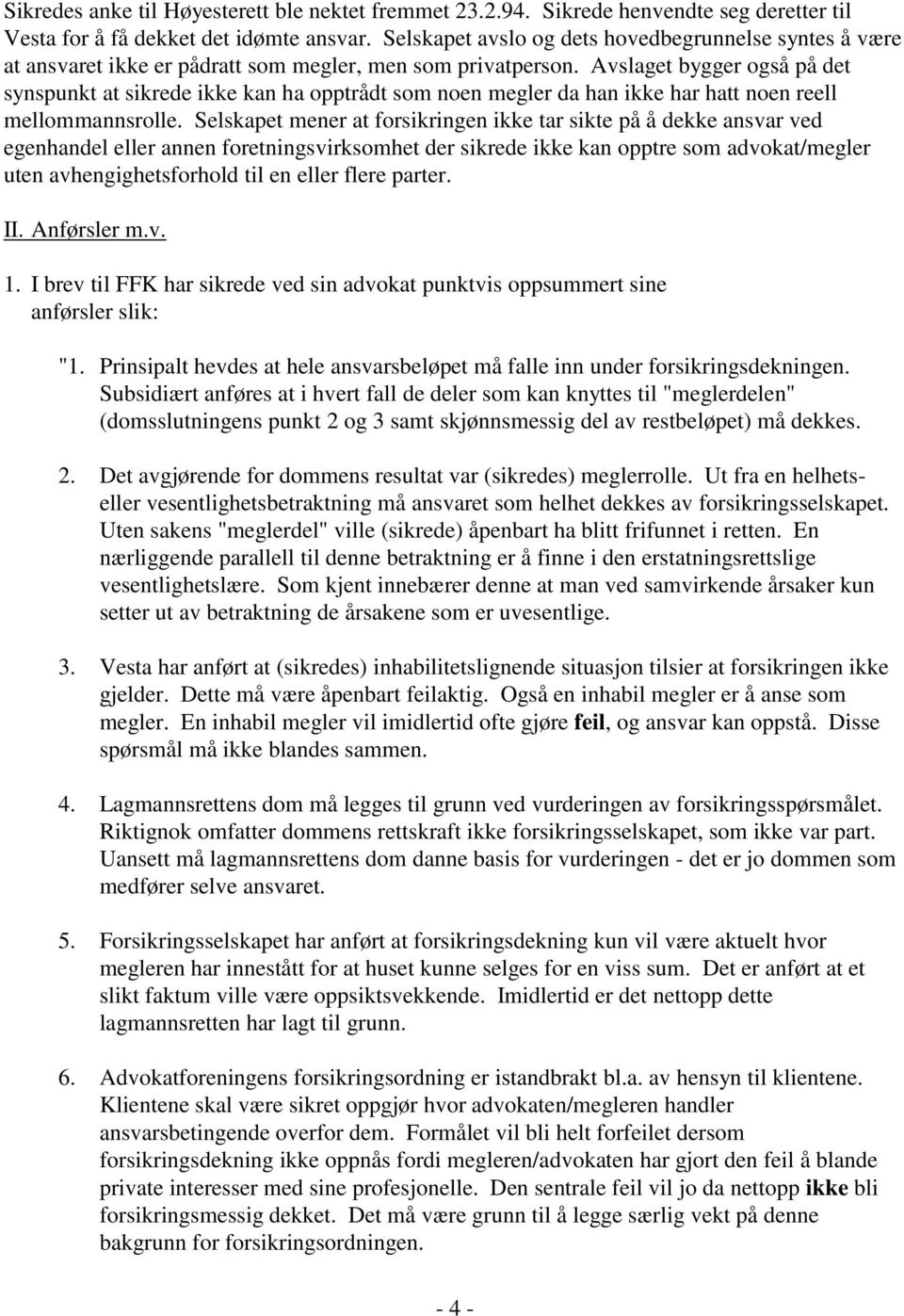 Avslaget bygger også på det synspunkt at sikrede ikke kan ha opptrådt som noen megler da han ikke har hatt noen reell mellommannsrolle.