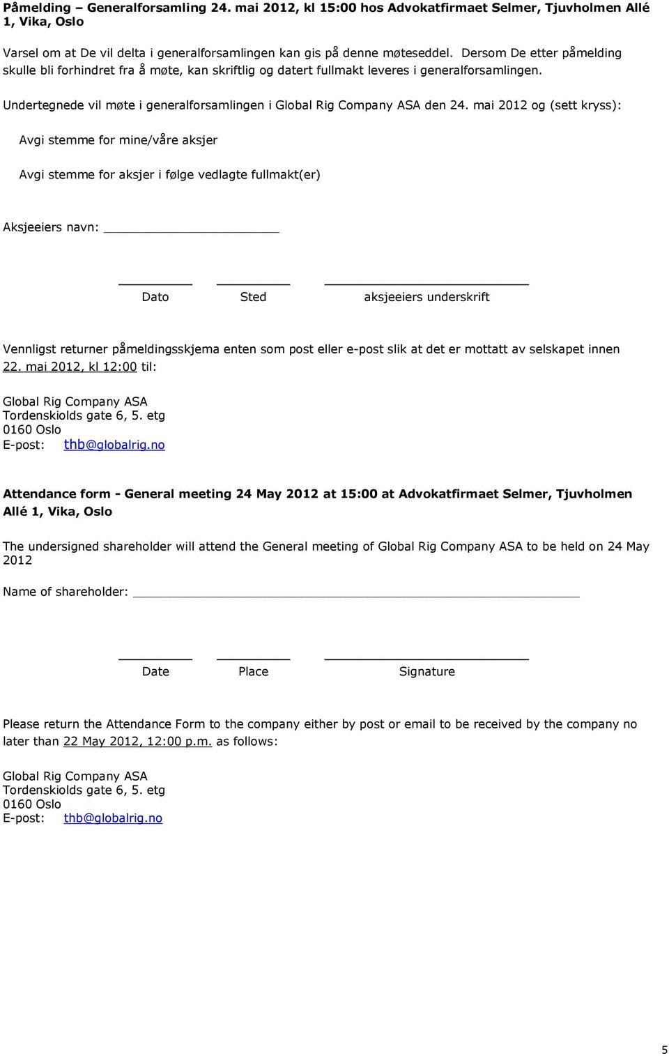 mai 2012 og (sett kryss): Avgi stemme for mine/våre aksjer Avgi stemme for aksjer i følge vedlagte fullmakt(er) Aksjeeiers navn: Dato Sted aksjeeiers underskrift Vennligst returner påmeldingsskjema