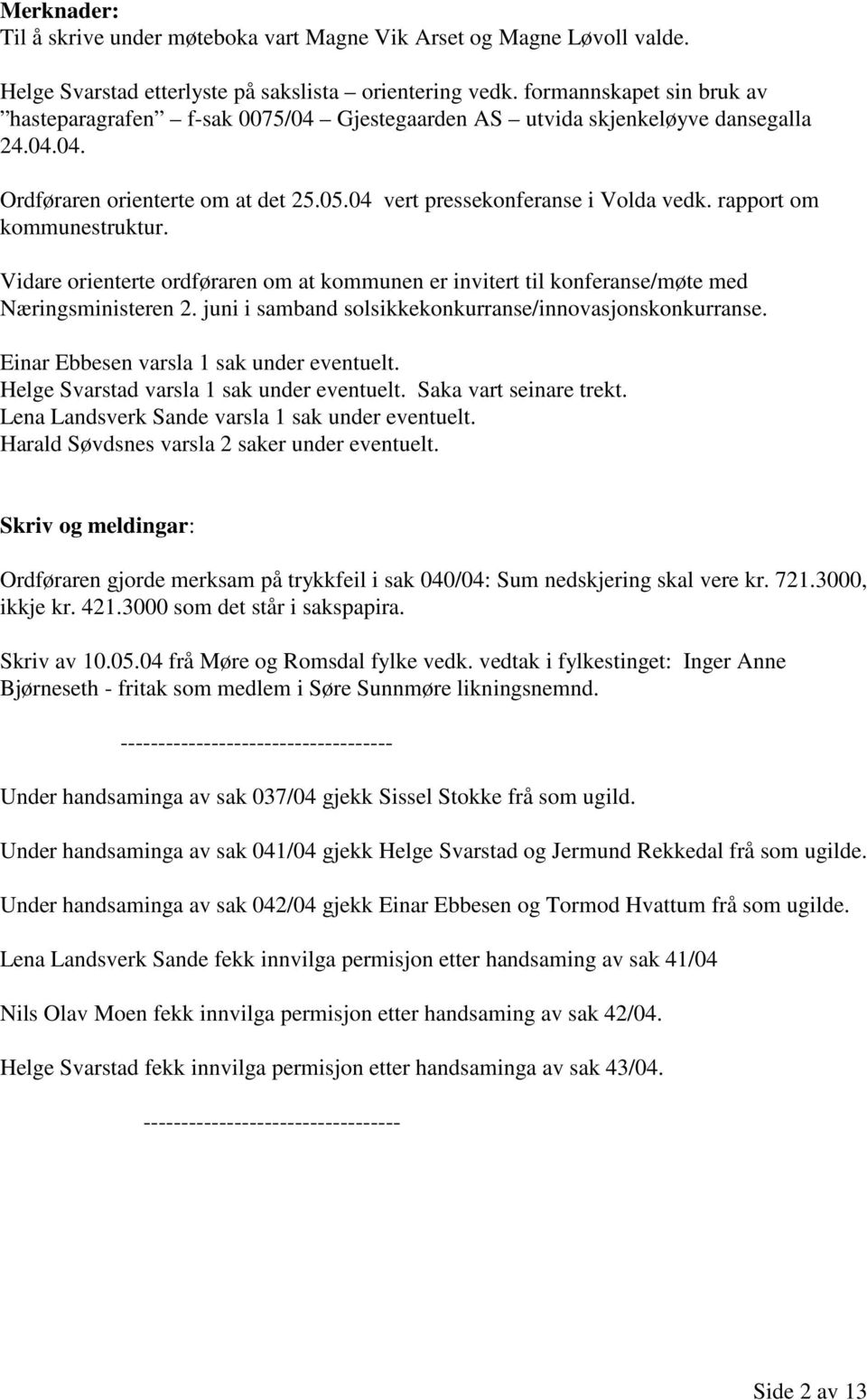 rapport om kommunestruktur. Vidare orienterte ordføraren om at kommunen er invitert til konferanse/møte med Næringsministeren 2. juni i samband solsikkekonkurranse/innovasjonskonkurranse.