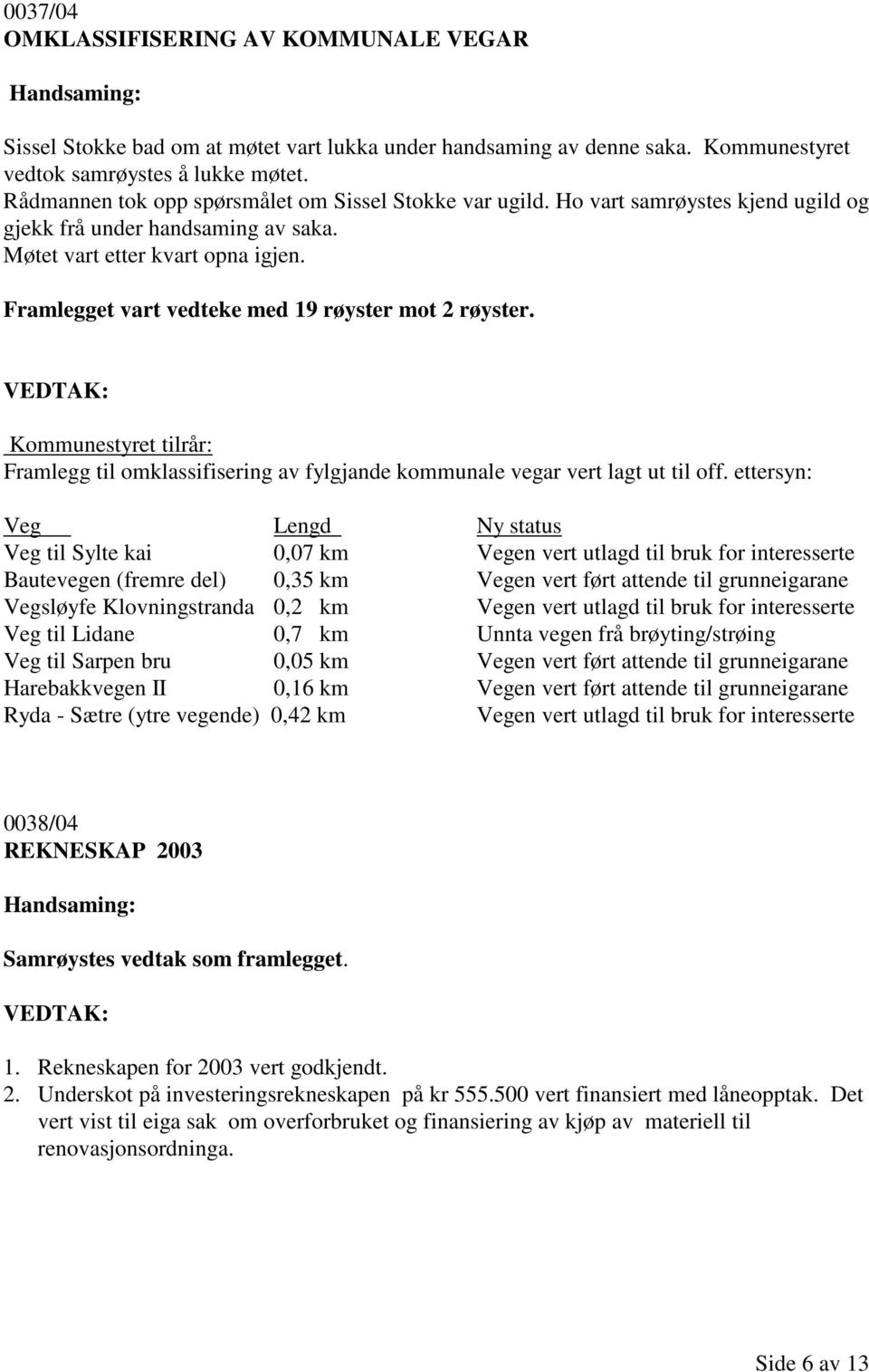 Framlegget vart vedteke med 19 røyster mot 2 røyster. Kommunestyret tilrår: Framlegg til omklassifisering av fylgjande kommunale vegar vert lagt ut til off.