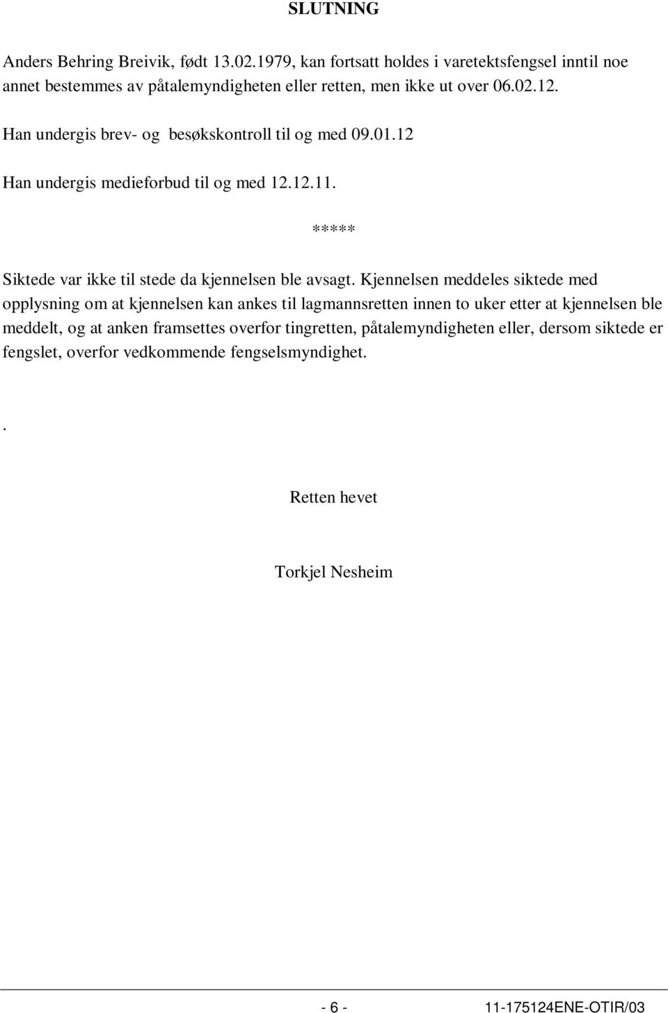 Han undergis brev- og besøkskontroll til og med 09.01.12 Han undergis medieforbud til og med 12.12.11. ***** Siktede var ikke til stede da kjennelsen ble avsagt.