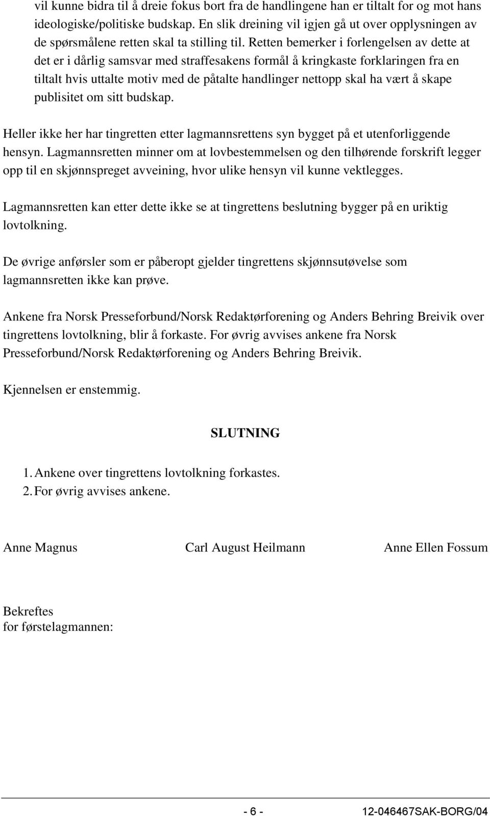 Retten bemerker i forlengelsen av dette at det er i dårlig samsvar med straffesakens formål å kringkaste forklaringen fra en tiltalt hvis uttalte motiv med de påtalte handlinger nettopp skal ha vært