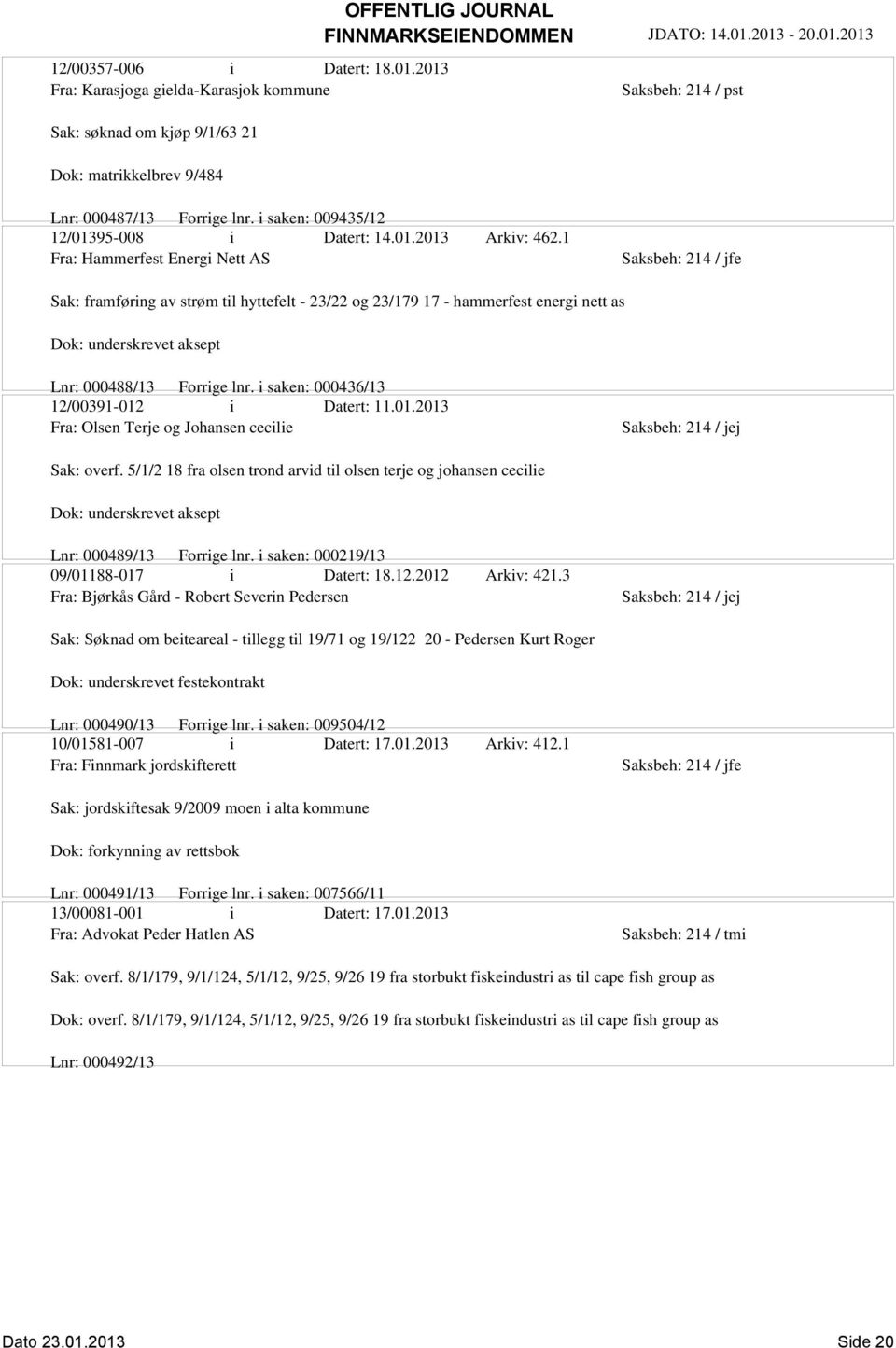 1 Fra: Hammerfest Energi Nett AS Sak: framføring av strøm til hyttefelt - 23/22 og 23/179 17 - hammerfest energi nett as Dok: underskrevet aksept Lnr: 000488/13 Forrige lnr.