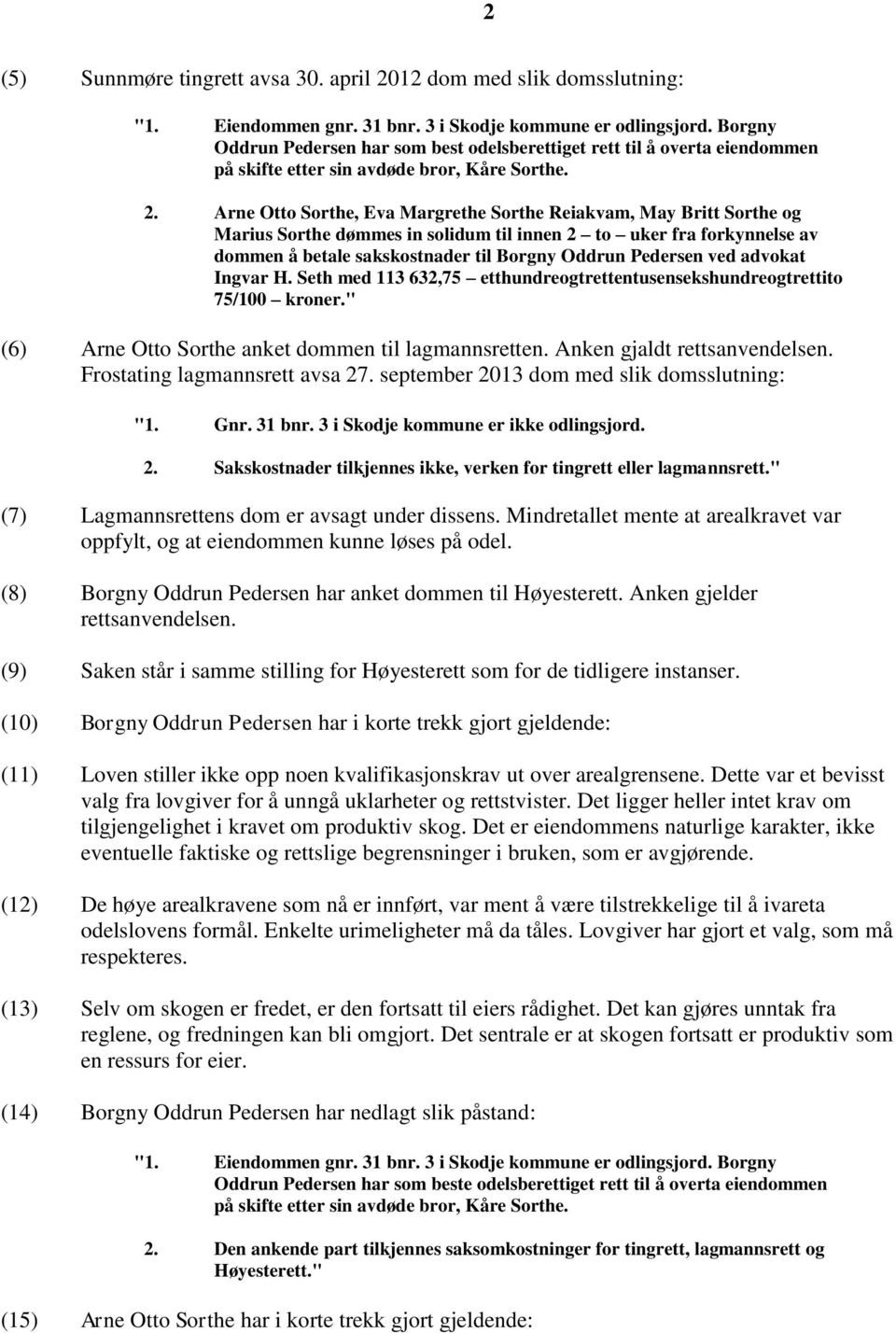 Arne Otto Sorthe, Eva Margrethe Sorthe Reiakvam, May Britt Sorthe og Marius Sorthe dømmes in solidum til innen 2 to uker fra forkynnelse av dommen å betale sakskostnader til Borgny Oddrun Pedersen