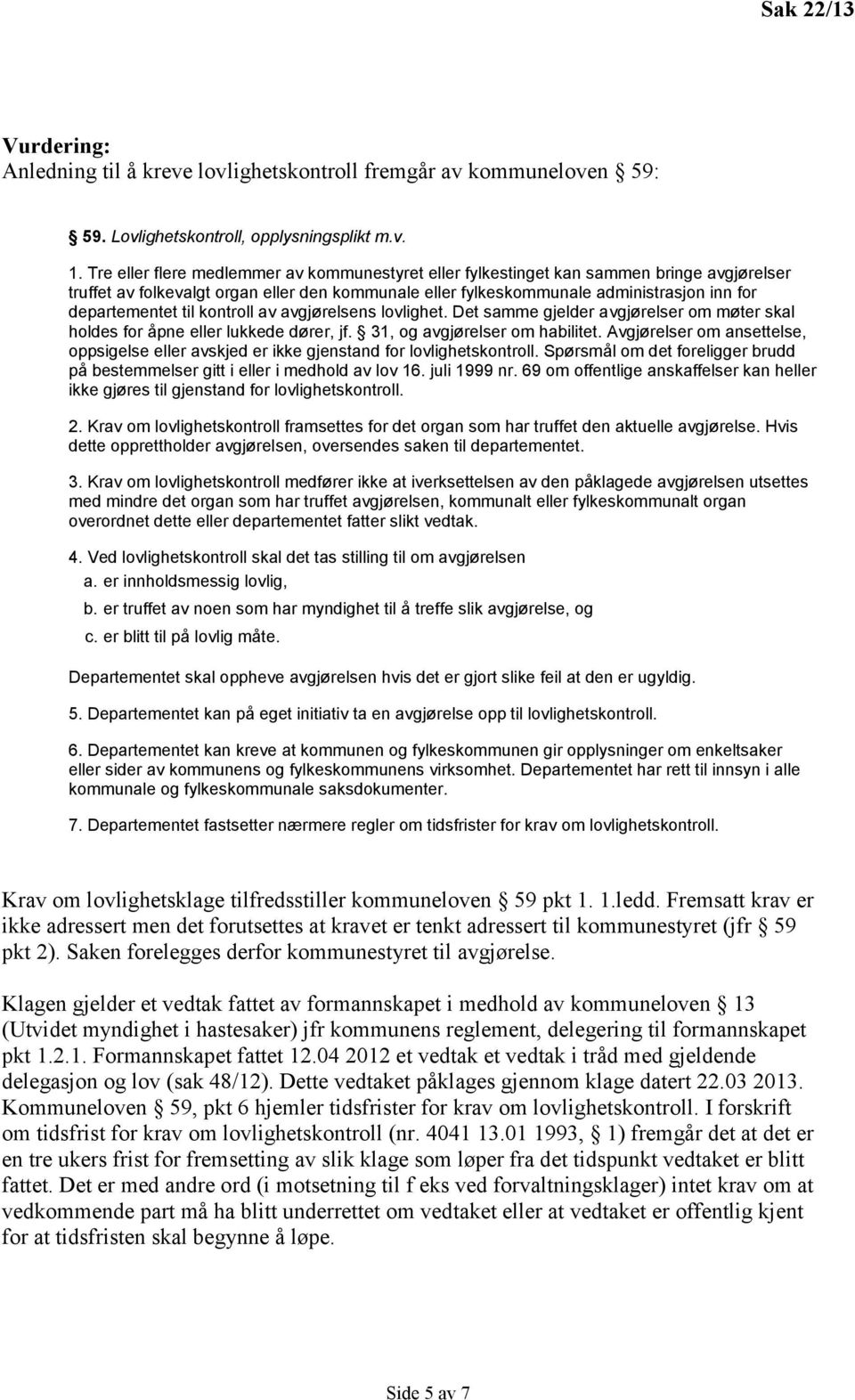 til kontroll av avgjørelsens lovlighet. Det samme gjelder avgjørelser om møter skal holdes for åpne eller lukkede dører, jf. 31, og avgjørelser om habilitet.