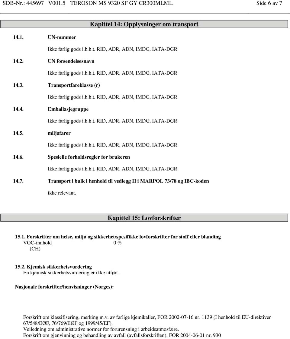 2. Kjemisk sikkerhetsvurdering En kjemisk sikkerhetsvurdering er ikke utført. Nasjonale forskrifter/henvisninger (Norges): Forskrift om klassifisering, merking m.v. av farlige kjemikalier, FOR 2002-07-16 nr.