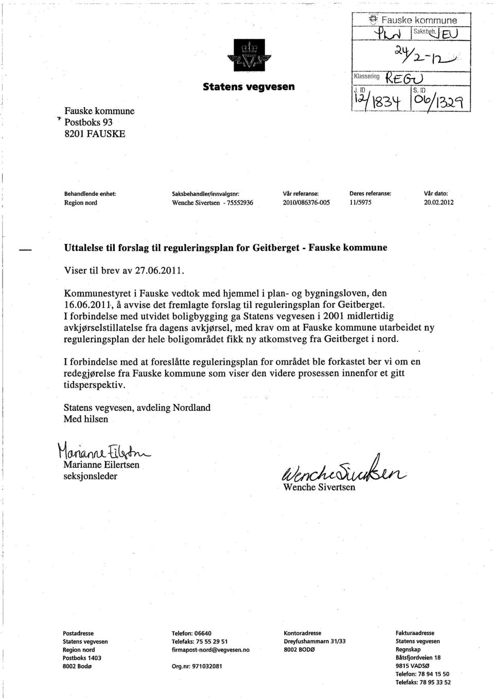 2012 Uttalelse ti forslag ti reguleringsplan for Geitberget - Fauske kommune Viser til brev av 27.06.201 1. Koinunestyret i Fauske vedtok med hjemmel i plan- og bygningsloven, den 16.06.2011, å avvise det fremlagte forslag til reguleringsplan for Geitberget.