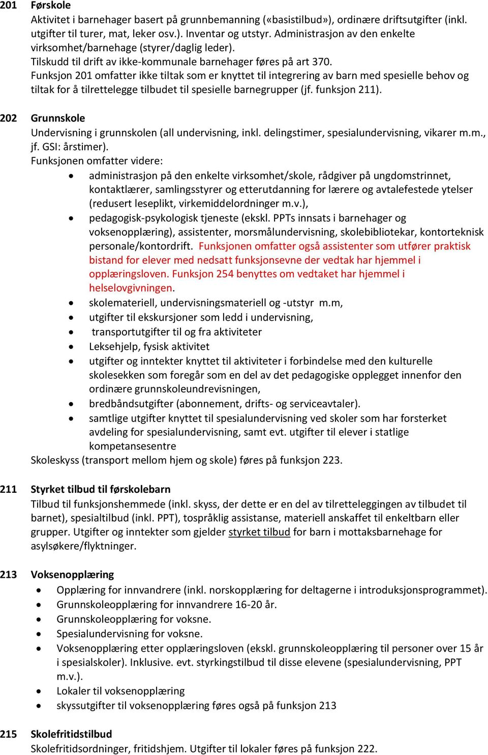 Funksjon 201 omfatter ikke tiltak som er knyttet til integrering av barn med spesielle behov og tiltak for å tilrettelegge tilbudet til spesielle barnegrupper (jf. funksjon 211).