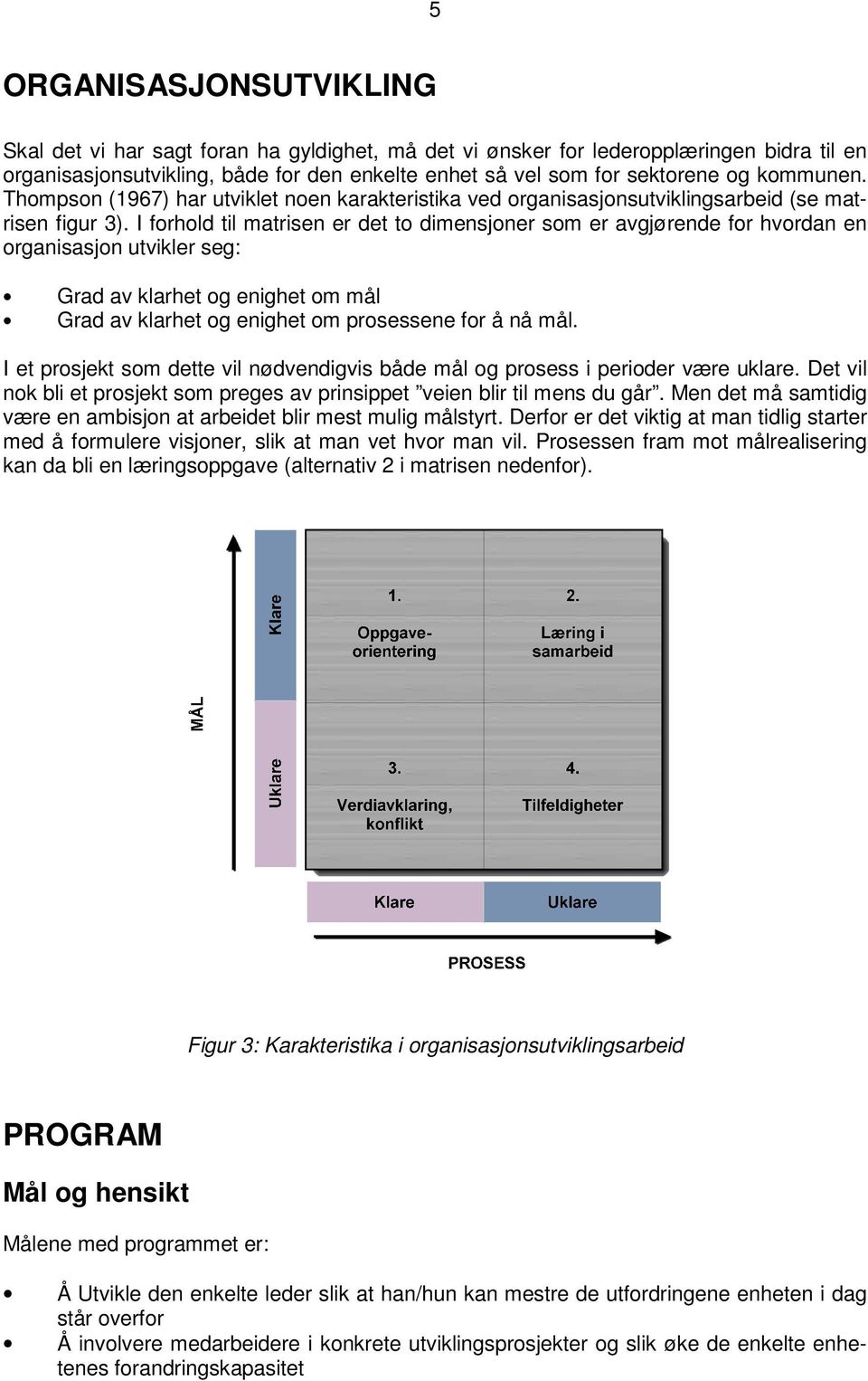 I forhold til matrisen er det to dimensjoner som er avgjørende for hvordan en organisasjon utvikler seg: Grad av klarhet og enighet om mål Grad av klarhet og enighet om prosessene for å nå mål.