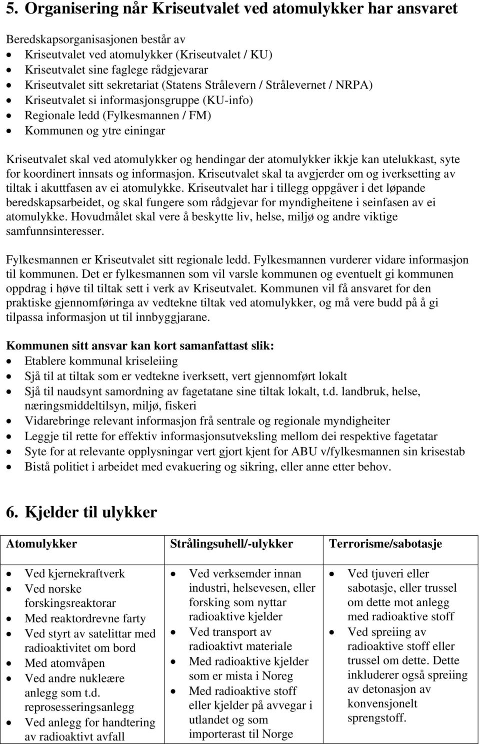 og hendingar der atomulykker ikkje kan utelukkast, syte for koordinert innsats og informasjon. Kriseutvalet skal ta avgjerder om og iverksetting av tiltak i akuttfasen av ei atomulykke.