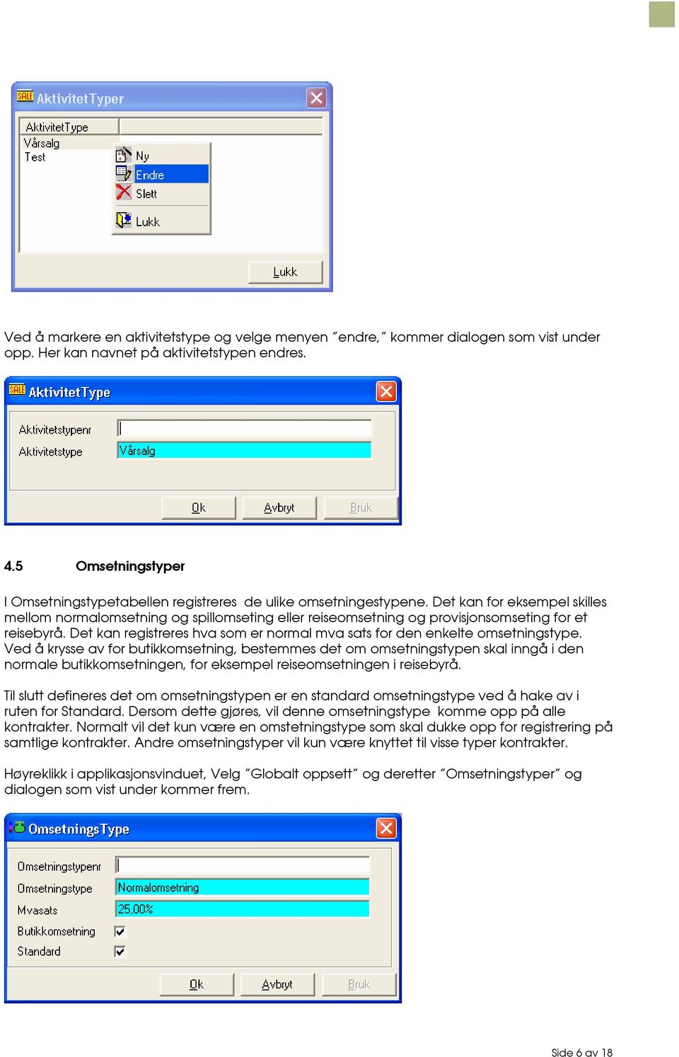 Det kan for eksempel skilles mellom normalomsetning og spillomseting eller reiseomsetning og provisjonsomseting for et reisebyrå.