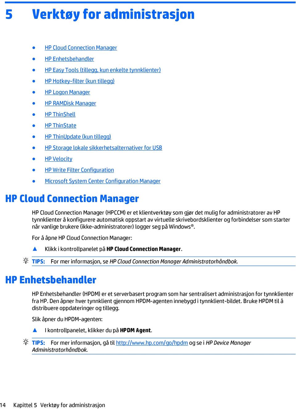 Connection Manager HP Cloud Connection Manager (HPCCM) er et klientverktøy som gjør det mulig for administratorer av HP tynnklienter å konfigurere automatisk oppstart av virtuelle skrivebordsklienter