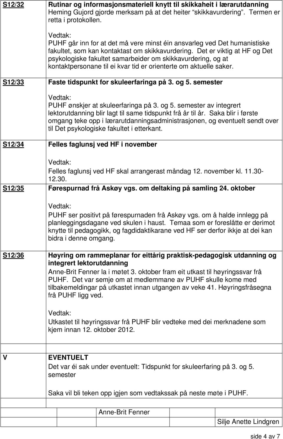 Det er viktig at HF og Det psykologiske fakultet samarbeider om skikkavurdering, og at kontaktpersonane til ei kvar tid er orienterte om aktuelle saker. S12/33 Faste tidspunkt for skuleerfaringa på 3.