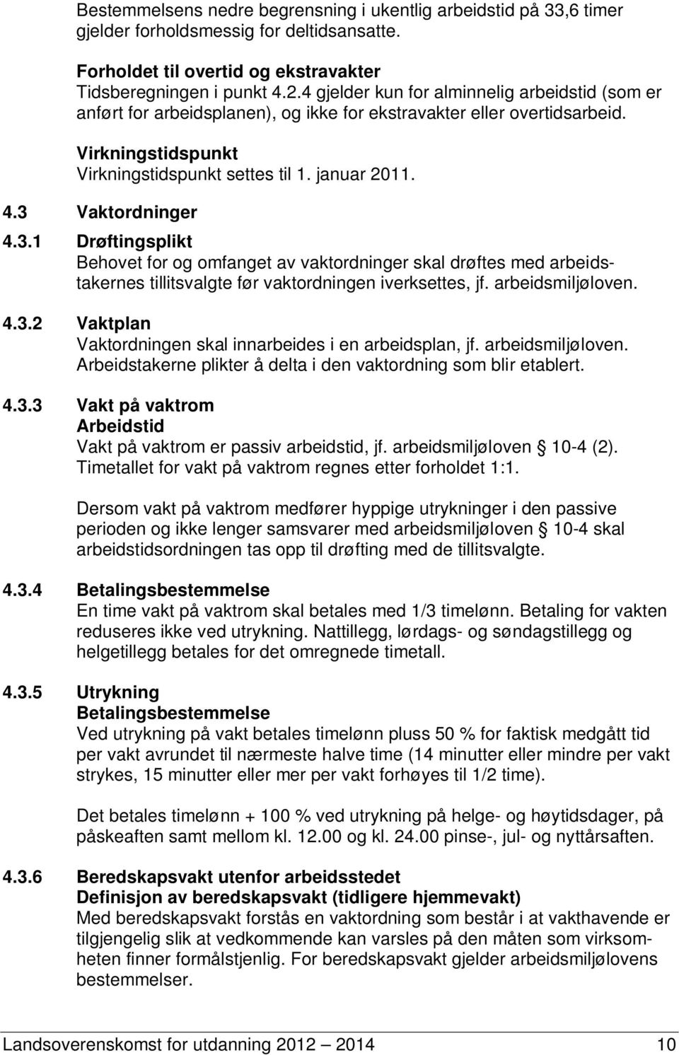 3 Vaktordninger 4.3.1 Drøftingsplikt Behovet for og omfanget av vaktordninger skal drøftes med arbeidstakernes tillitsvalgte før vaktordningen iverksettes, jf. arbeidsmiljøloven. 4.3.2 Vaktplan Vaktordningen skal innarbeides i en arbeidsplan, jf.