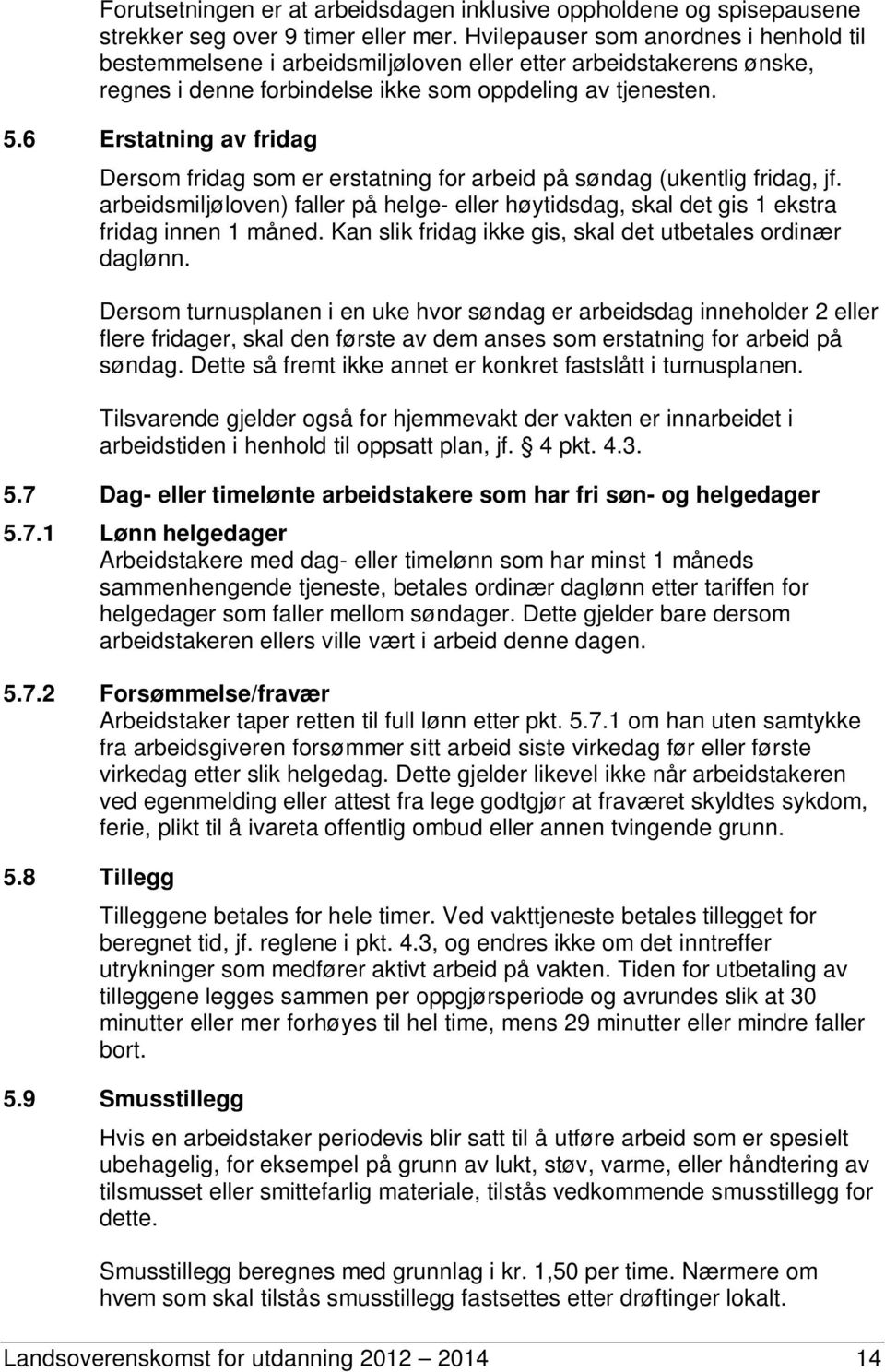 6 Erstatning av fridag Dersom fridag som er erstatning for arbeid på søndag (ukentlig fridag, jf. arbeidsmiljøloven) faller på helge- eller høytidsdag, skal det gis 1 ekstra fridag innen 1 måned.