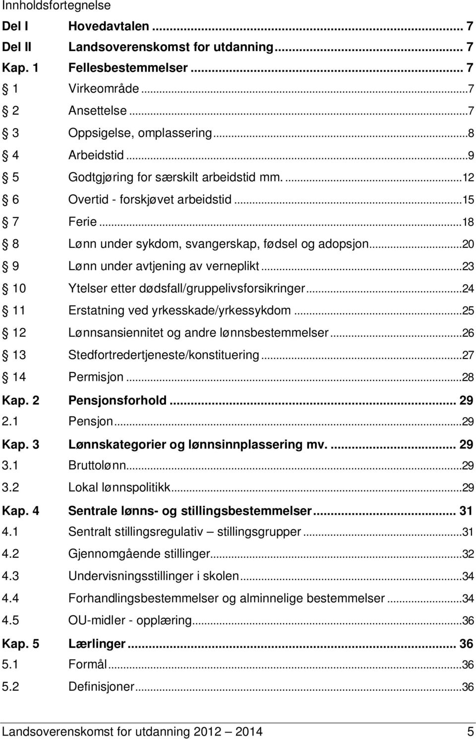 .. 23 10 Ytelser etter dødsfall/gruppelivsforsikringer... 24 11 Erstatning ved yrkesskade/yrkessykdom... 25 12 Lønnsansiennitet og andre lønnsbestemmelser... 26 13 Stedfortredertjeneste/konstituering.