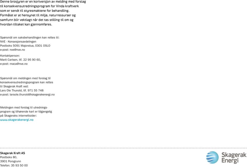 Spørsmål om saksbehandlingen kan rettes til: NVE - Konsesjonsavdelingen Postboks 5091 Majorstua, 0301 OSLO e-post: nve@nve.no Kontaktperson: Marit Carlsen, tlf. 22 95 90 60, e-post: maca@nve.