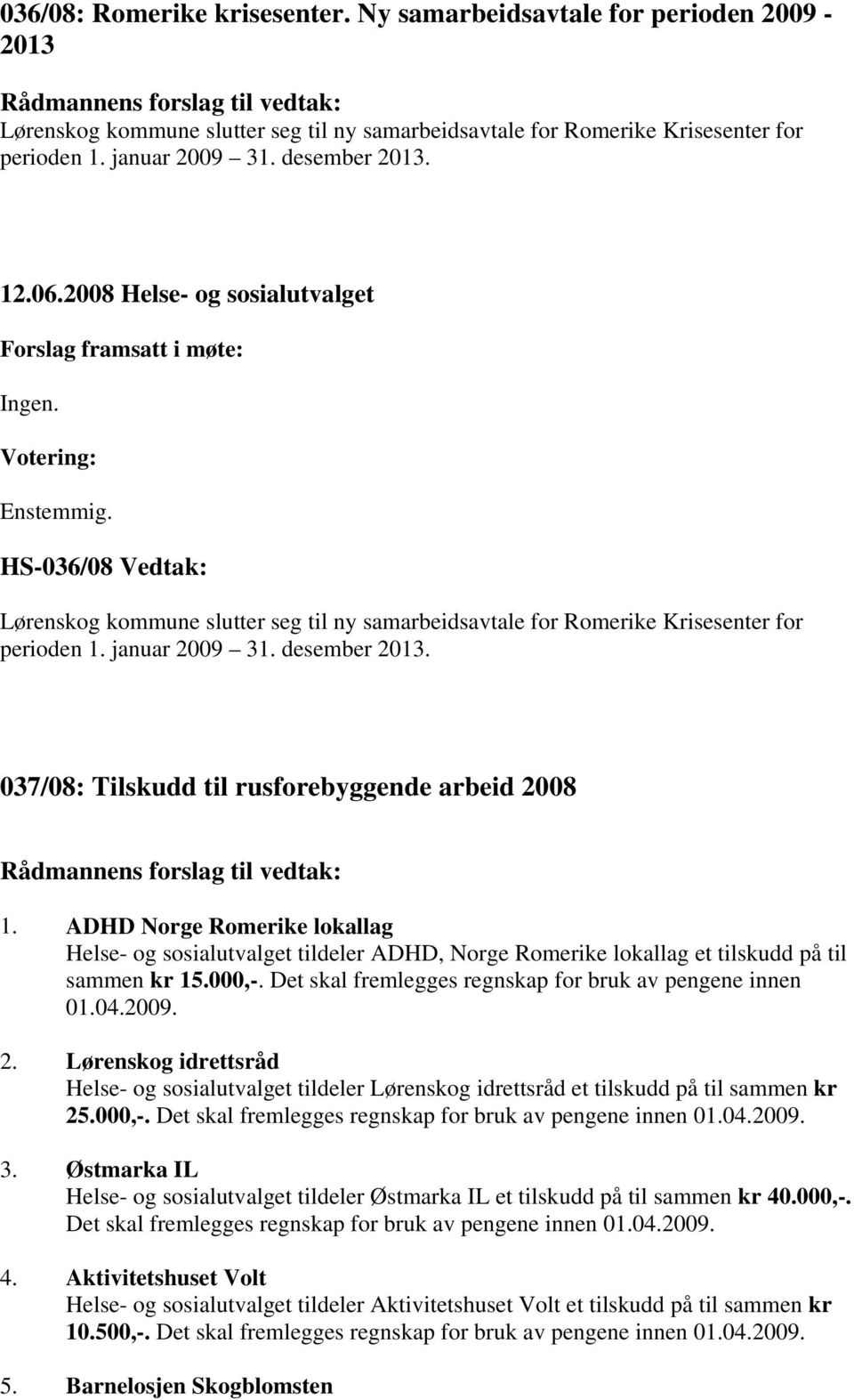 ADHD Norge Romerike lokallag Helse- og sosialutvalget tildeler ADHD, Norge Romerike lokallag et tilskudd på til sammen kr 15.000,-. Det skal fremlegges regnskap for bruk av pengene innen 01.04.2009.