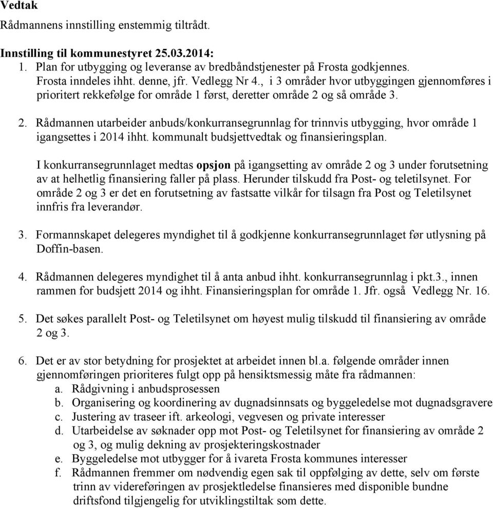 og så område 3. 2. Rådmannen utarbeider anbuds/konkurransegrunnlag for trinnvis utbygging, hvor område 1 igangsettes i 2014 ihht. kommunalt budsjettvedtak og finansieringsplan.