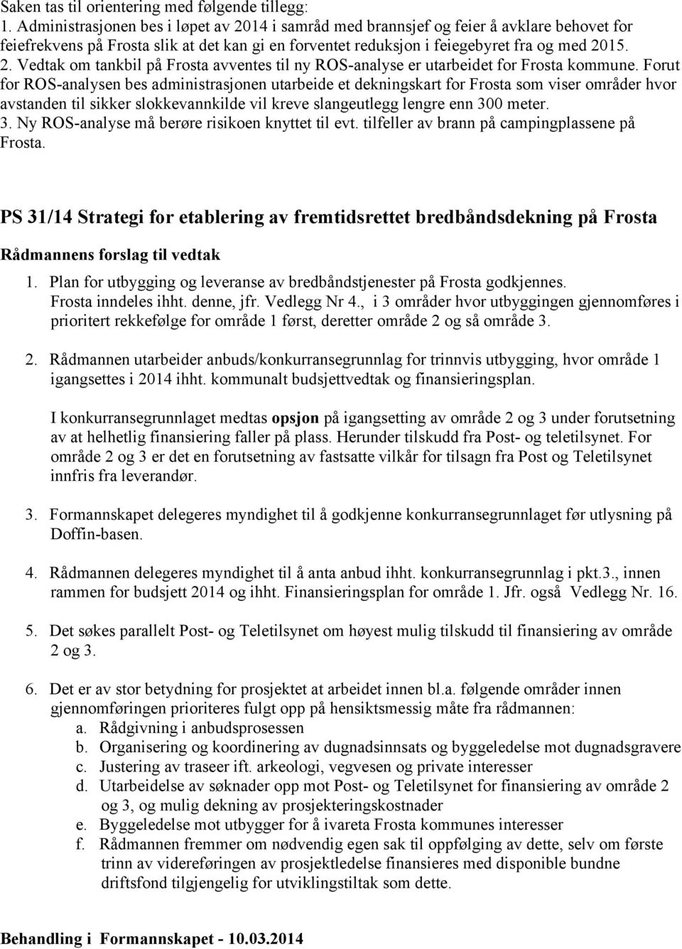 Forut for ROS-analysen bes administrasjonen utarbeide et dekningskart for Frosta som viser områder hvor avstanden til sikker slokkevannkilde vil kreve slangeutlegg lengre enn 30