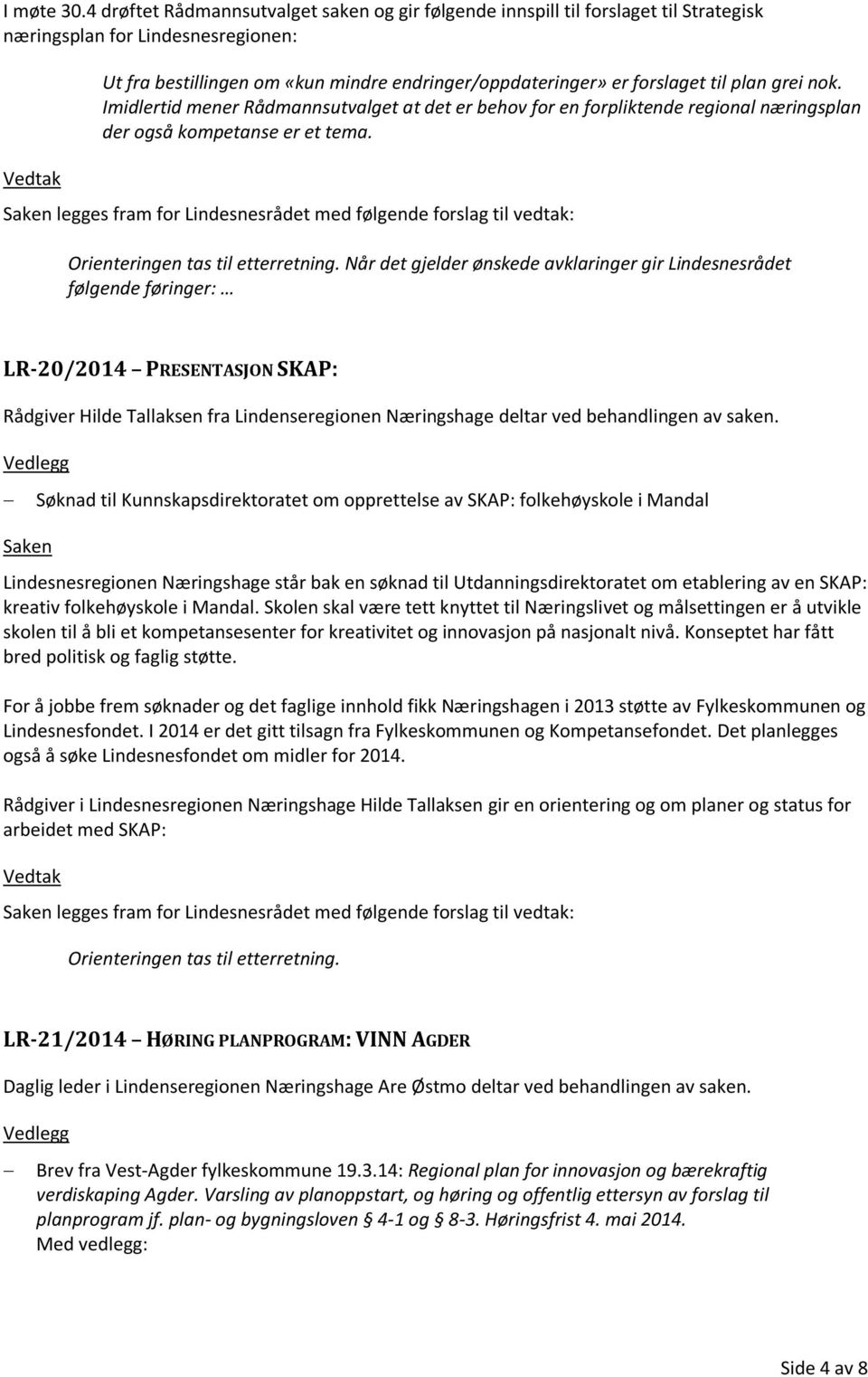 plan grei nok. Imidlertid mener Rådmannsutvalget at det er behov for en forpliktende regional næringsplan der også kompetanse er et tema.