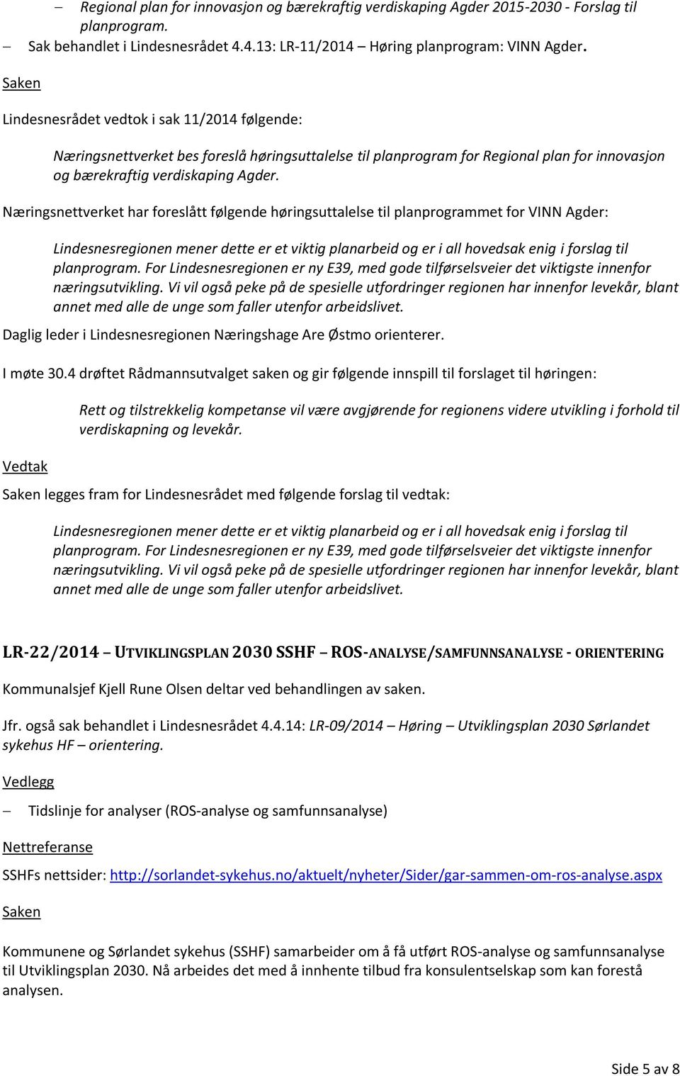 Næringsnettverket har foreslått følgende høringsuttalelse til planprogrammet for VINN Agder: Lindesnesregionen mener dette er et viktig planarbeid og er i all hovedsak enig i forslag til planprogram.