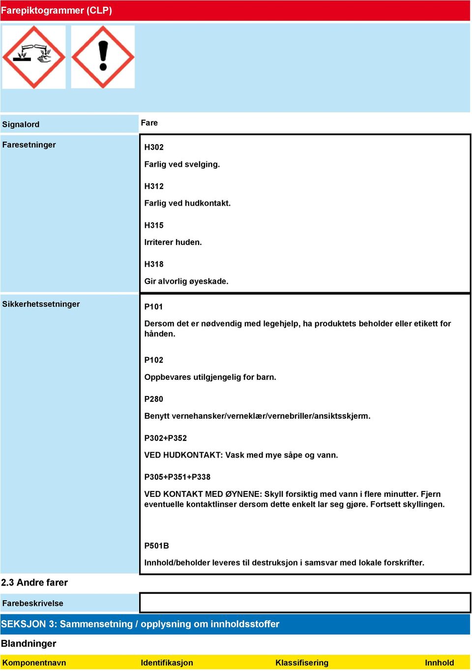 P280 Benytt vernehansker/verneklær/vernebriller/ansiktsskjerm. P302+P352 VED HUDKONTAKT: Vask med mye såpe og vann. P305+P351+P338 VED KONTAKT MED ØYNENE: Skyll forsiktig med vann i flere minutter.
