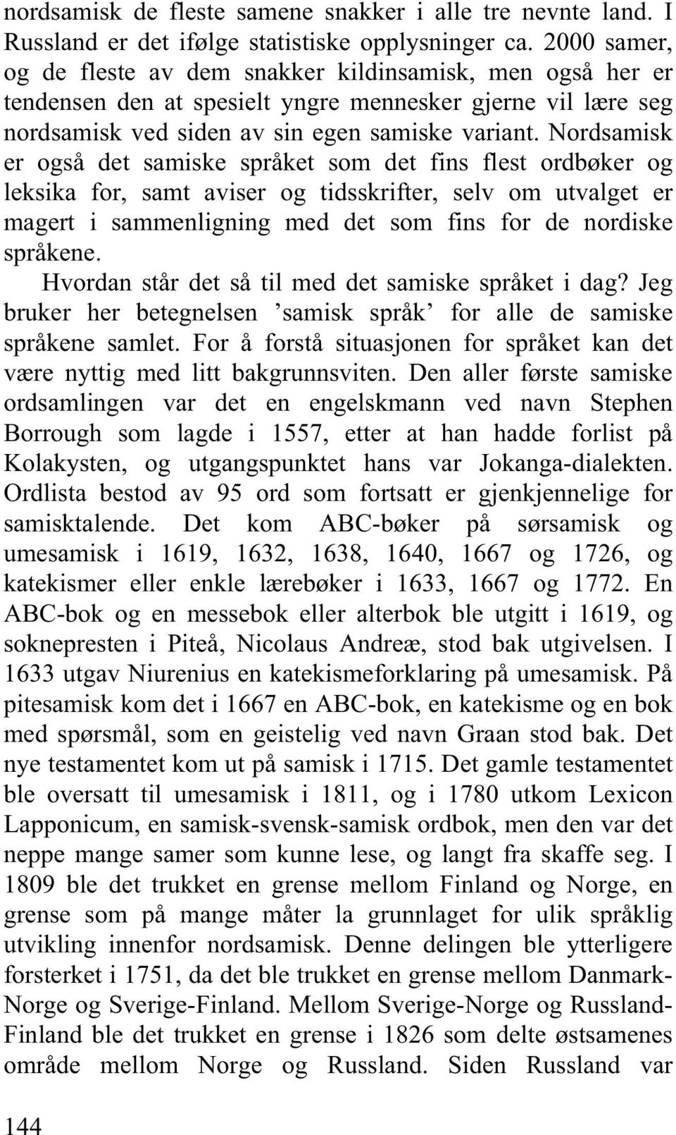 Nordsamisk er også det samiske språket som det fins flest ordbøker og leksika for, samt aviser og tidsskrifter, selv om utvalget er magert i sammenligning med det som fins for de nordiske språkene.