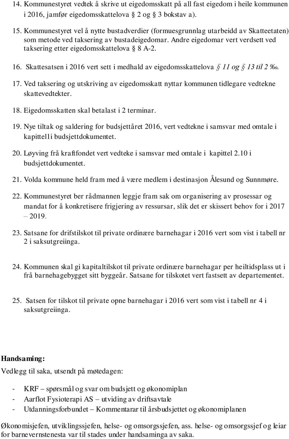 Andre eigedomar vert verdsett ved taksering etter eigedomsskattelova 8 A-2. 16. Skattesatsen i 2016 vert sett i medhald av eigedomsskattelova 11 og 13 til 2. 17.