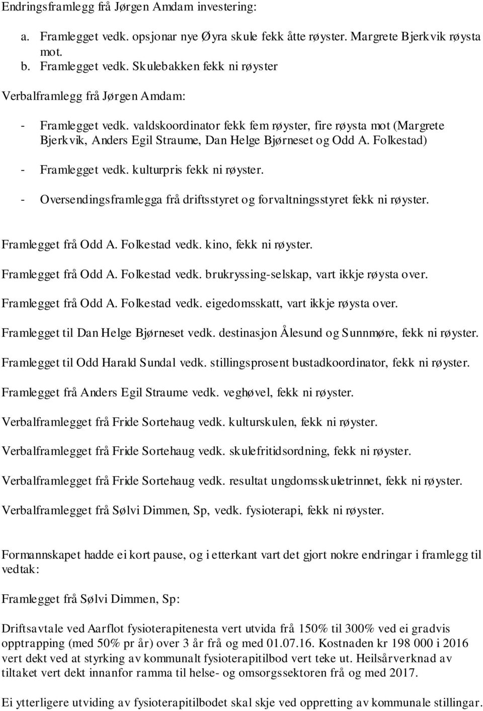 - Oversendingsframlegga frå driftsstyret og forvaltningsstyret fekk ni røyster. Framlegget frå Odd A. Folkestad vedk. kino, fekk ni røyster. Framlegget frå Odd A. Folkestad vedk. brukryssing-selskap, vart ikkje røysta over.